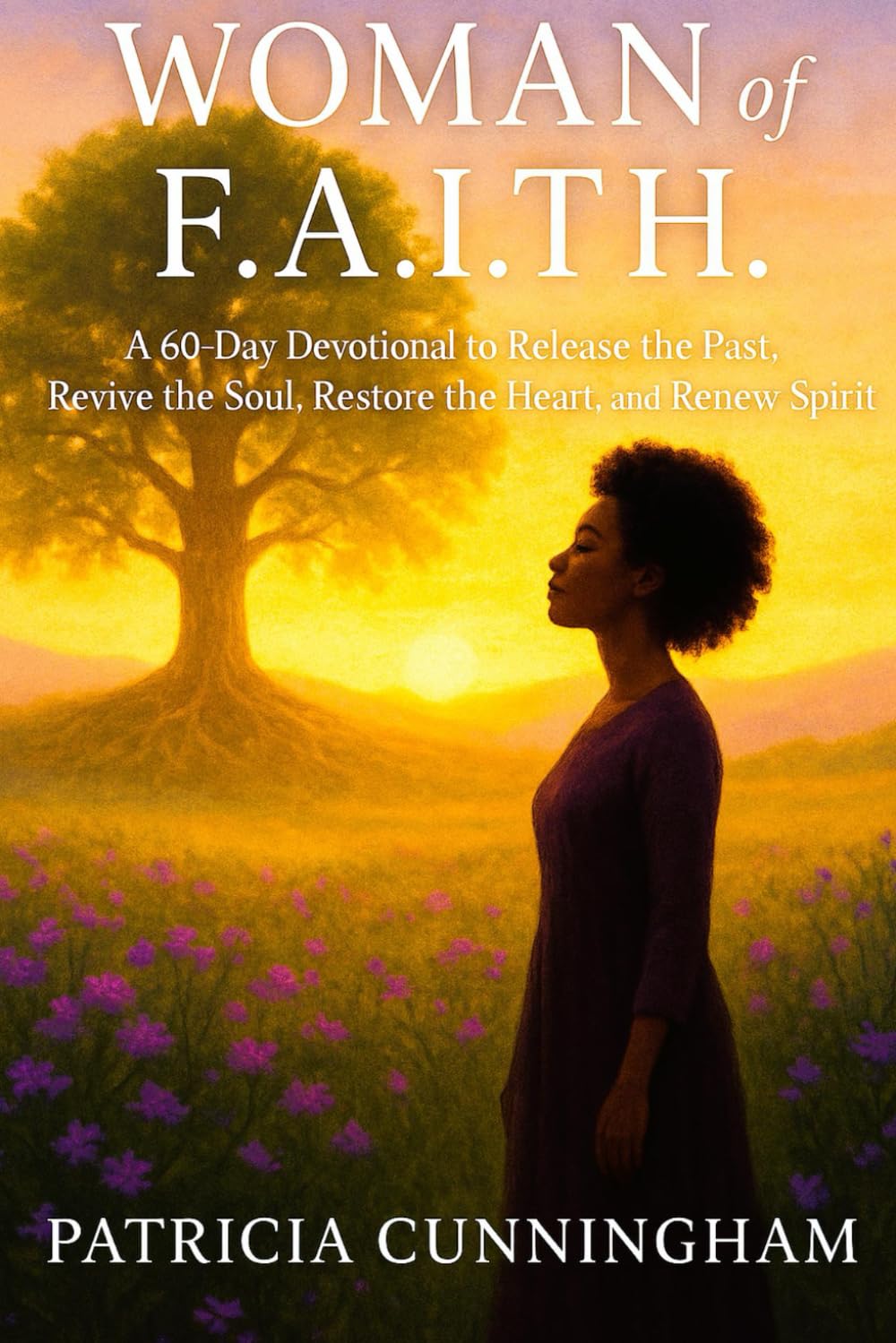 WOMAN of F.A.I.T.H.: A 60-Day Devotional to Release the Past, Revive the Soul, Restore the Heart, and Renew the Spirit