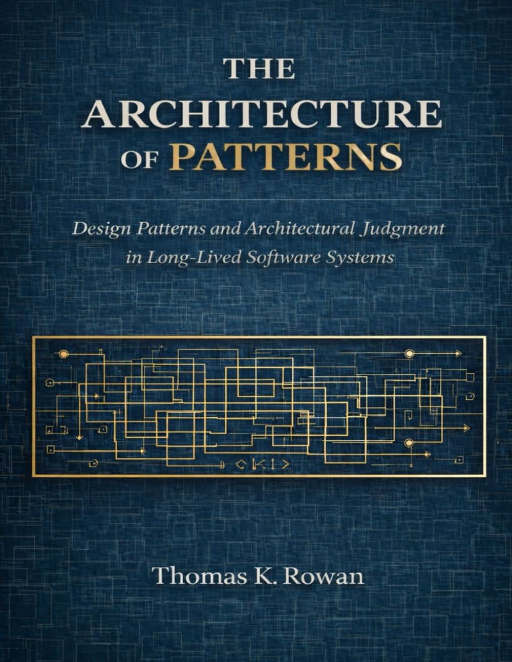 The Architecture of Patterns: Design Patterns and Architectural Judgment in Long-Lived Software Systems (Software Systems & Architectural Judgment)