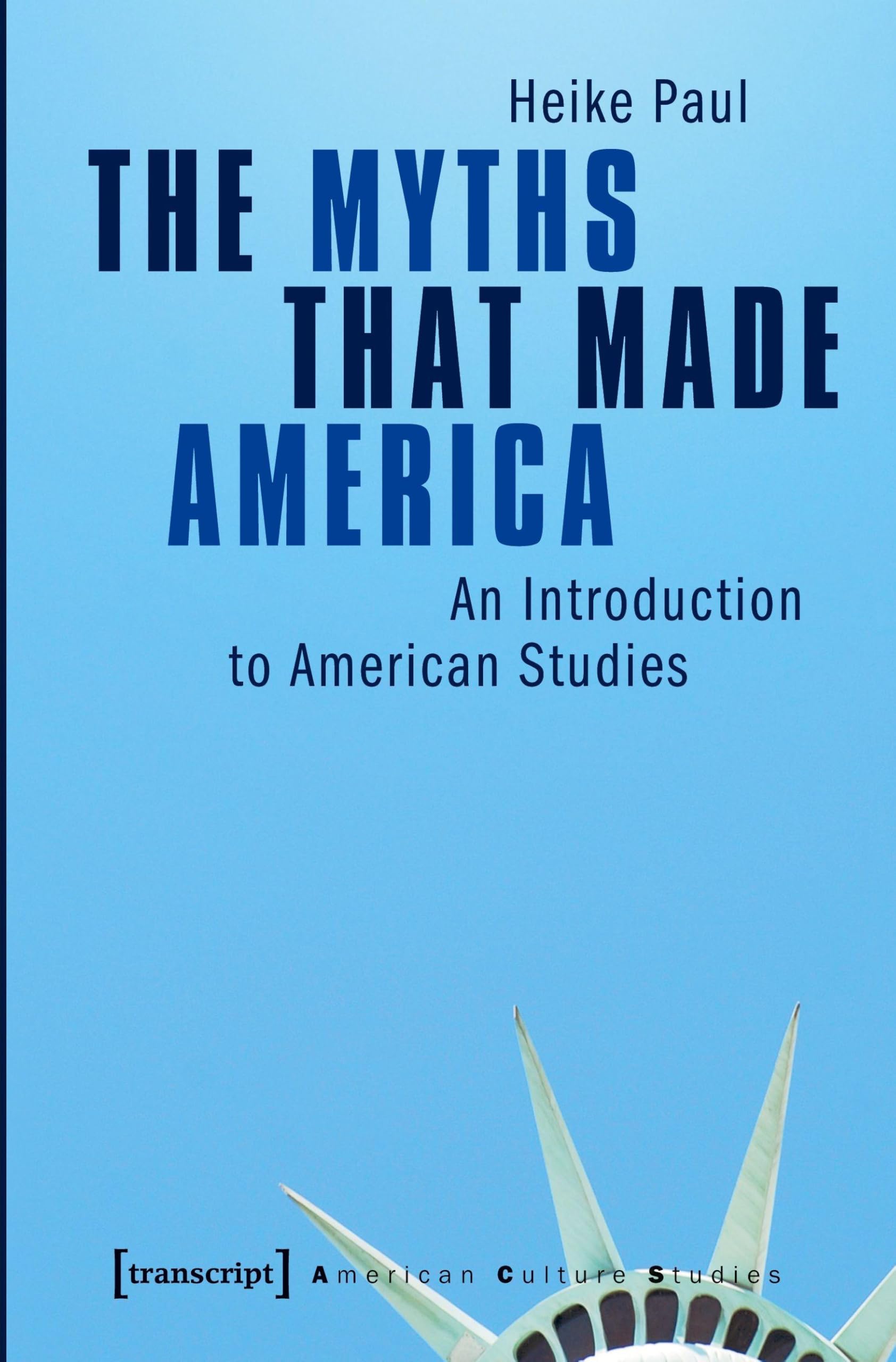 The Myths That Made America: An Introduction to American Studies (American Culture Studies)