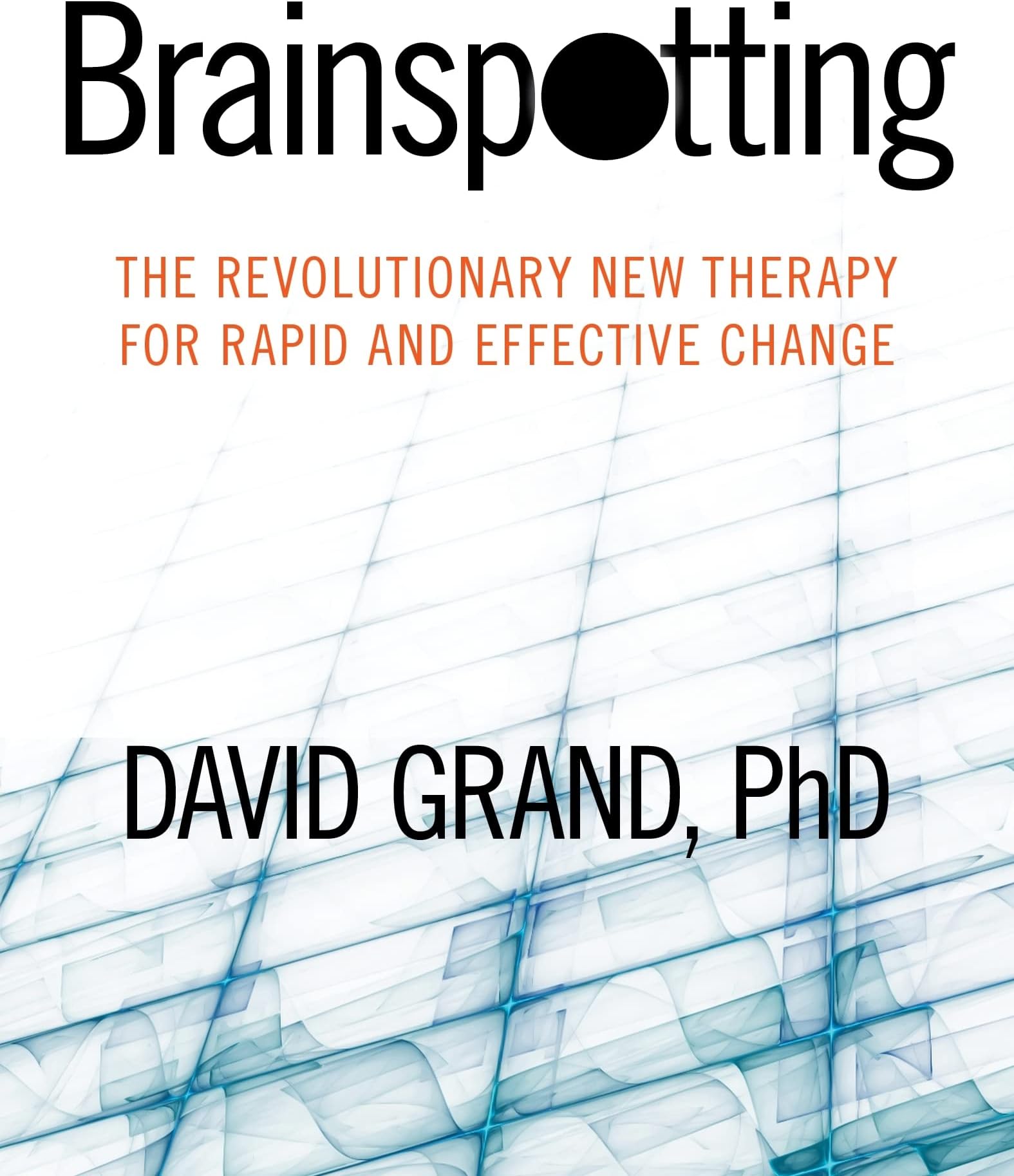 Brainspotting: The Revolutionary New Therapy for Rapid and Effective Change