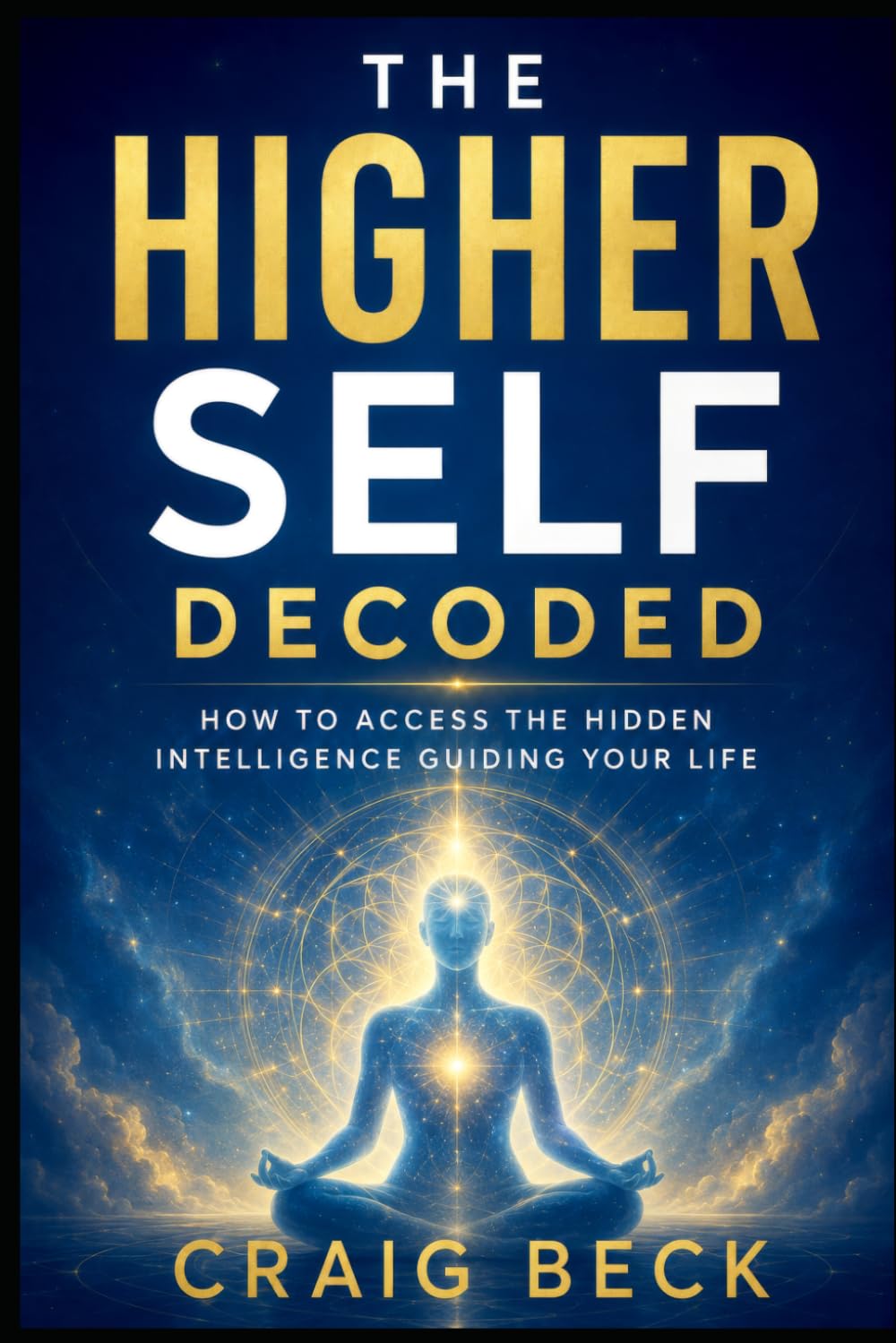 The Higher Self Decoded: How to Access the Hidden Intelligence Guiding Your Life
