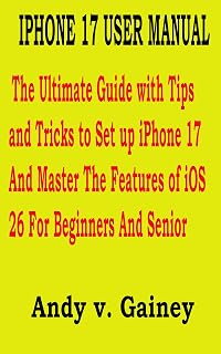 IPHONE 17 USER MANUAL : The Ultimate Guide with Tips and Tricks to Set up iPhone 17 And Master The Features of iOS 26 For ...