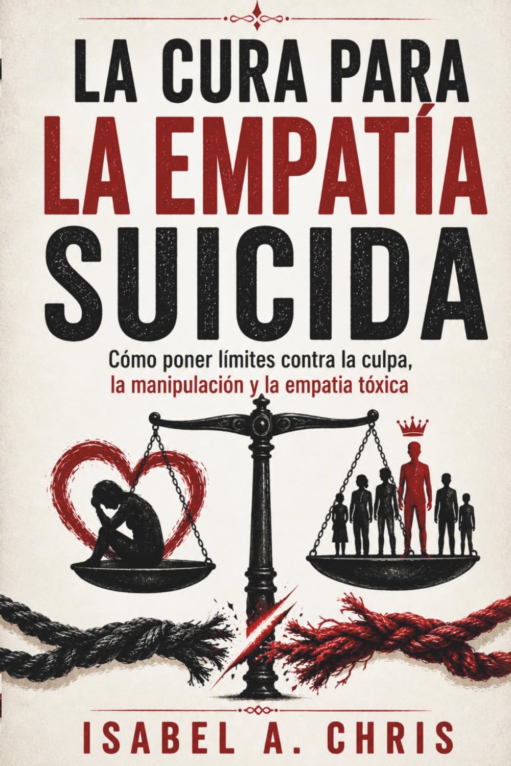 LA CURA PARA LA EMPATÍA SUICIDA: Cómo poner límites contra la culpa, la manipulación y la empatía tóxica