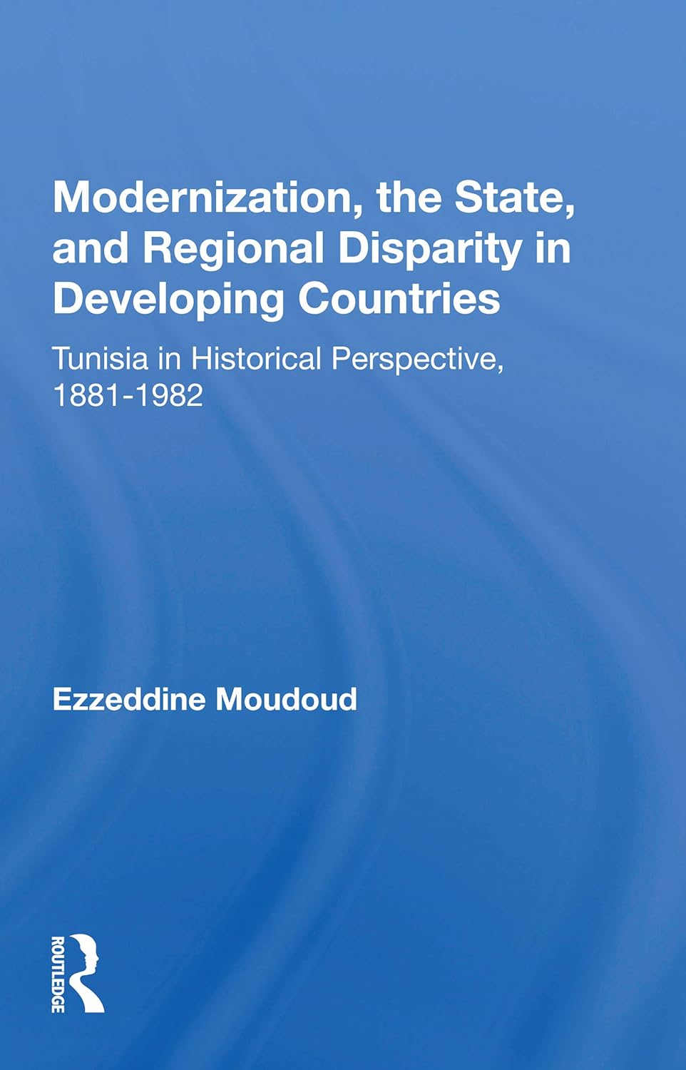 Modernization, The State, And Regional Disparity In Developing Countries: Tunisia In Historical Perspective, 1881-1982