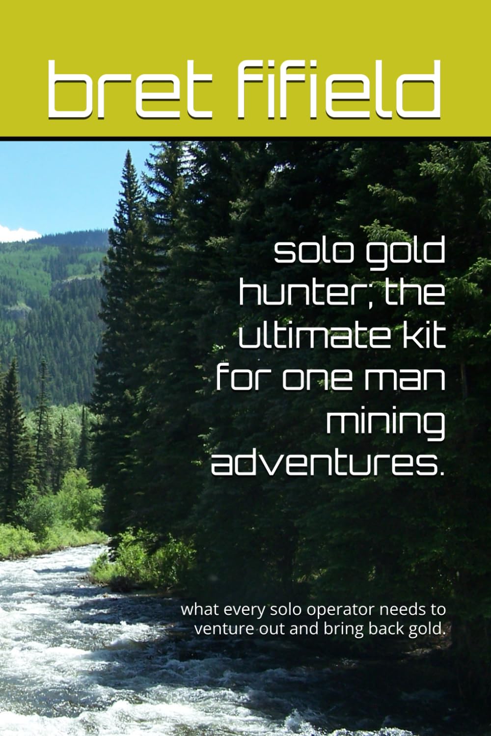 solo gold hunter; the ultimate kit for one man mining adventures.: what every solo operator needs to venture out and bring back gold. (The gold fever in all of us.)