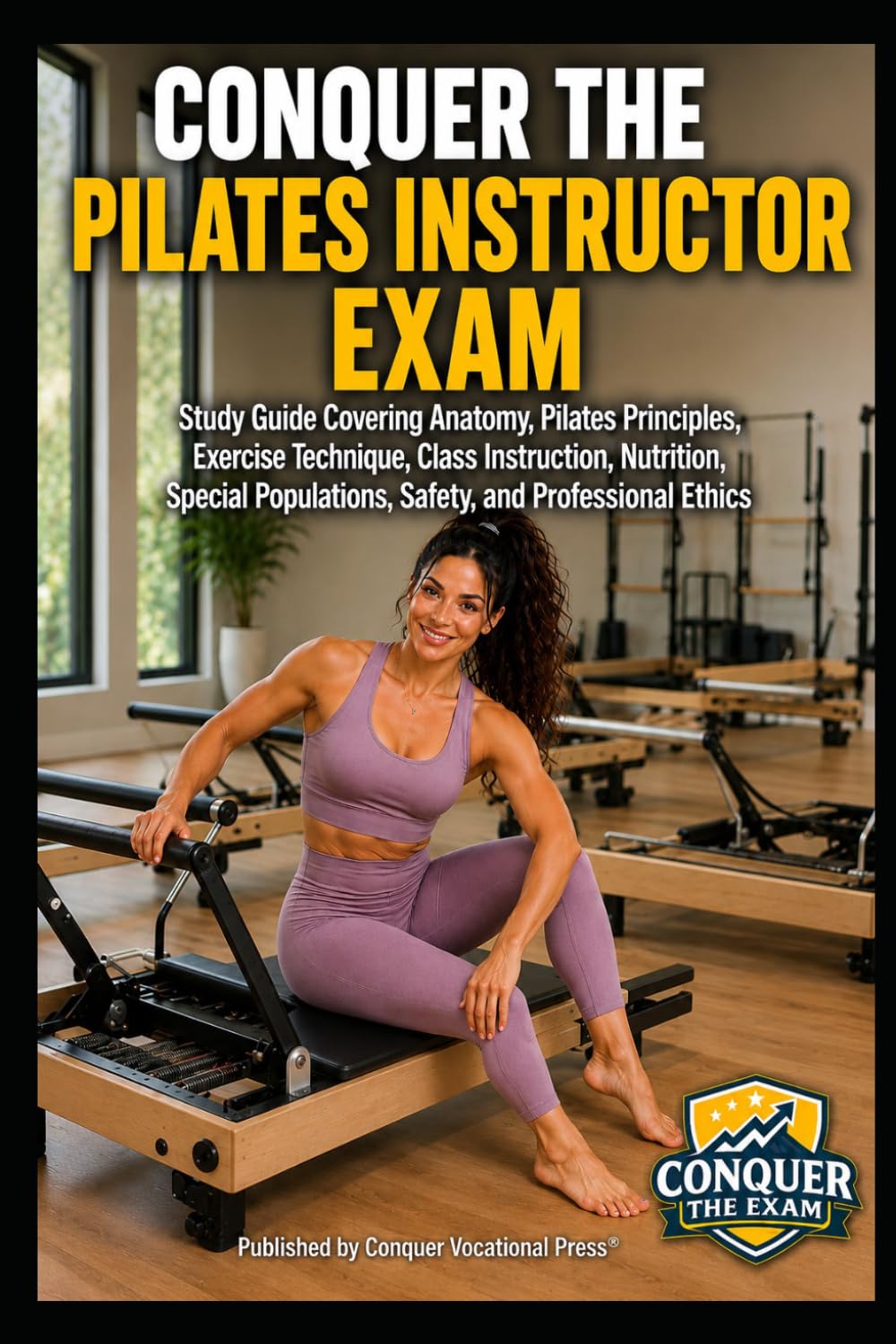 Conquer the Pilates Instructor Exam: Study Guide Covering Anatomy, Pilates Principles, Exercise Technique, Class Instruction, Nutrition, Special ... the Fitness Certification Exam Series)
