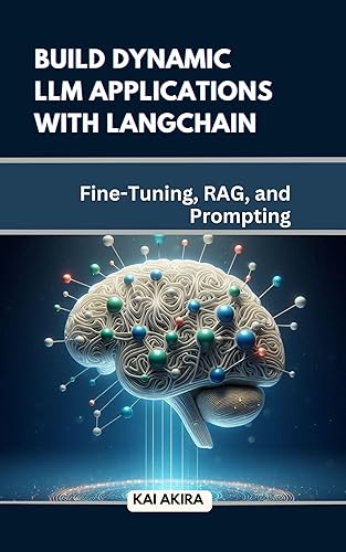 Build Dynamic LLM Applications with Langchain: Fine tuning, RAG and Prompting (Unlock RAG: Build Exceptional LLMs with Langchain, Fine-Tuning, and Prompt Engineering Book 1)
