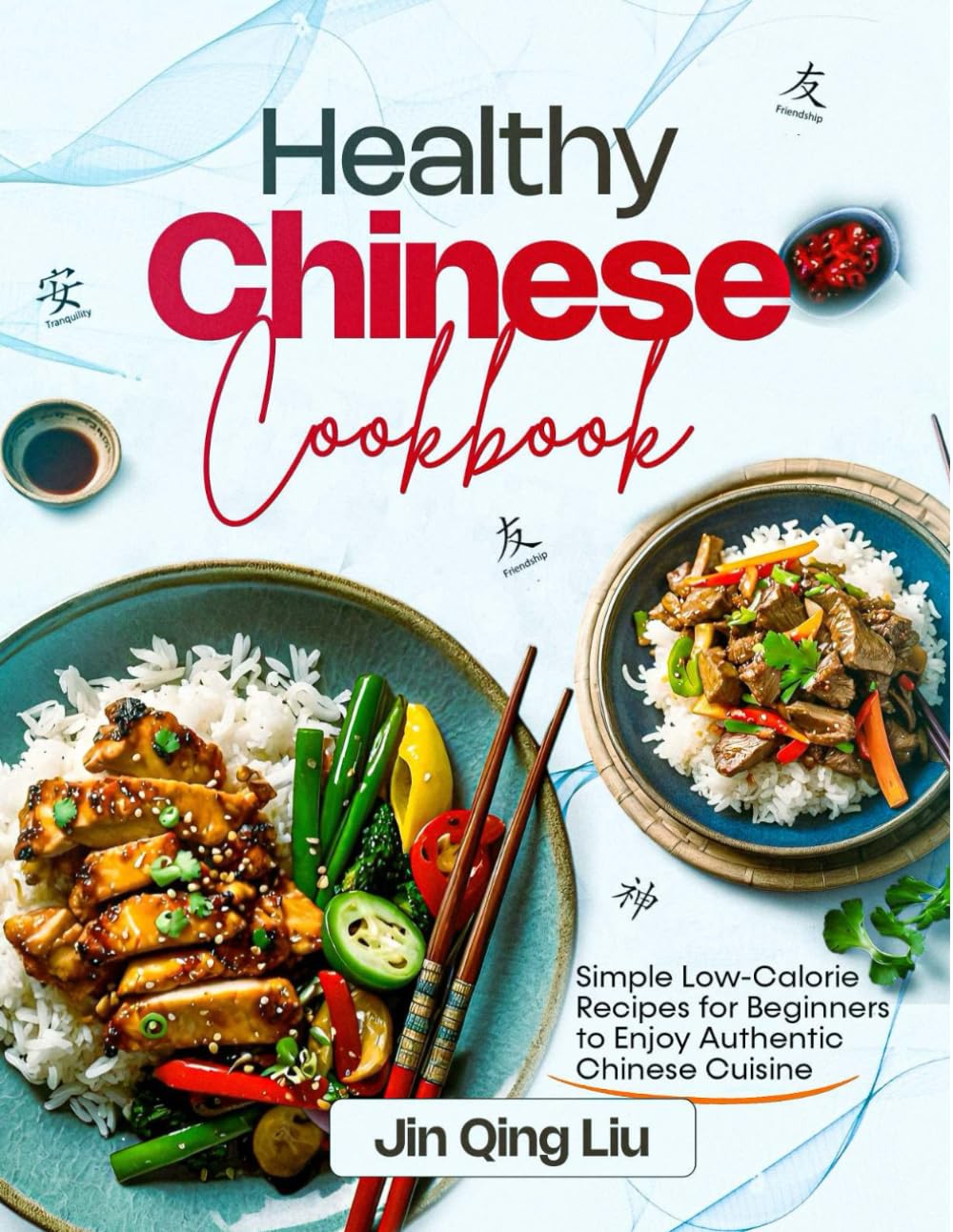 HEALTHY CHINESE COOKBOOK: Simple Low-Calorie Recipes for Beginners to Enjoy Authentic Chinese Cuisine