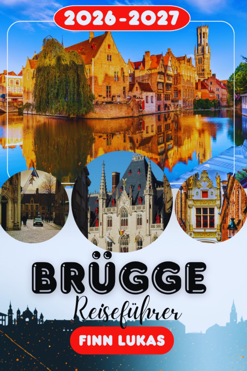 Brügge REISEFÜHRER 2026-2027: Belfried, Marktplatz, Basilika des Heiligen Blutes, Bootsfahrten auf den Kanälen, Insider-Tipps, Reiserouten und ... in Belgiens mittelalterlichem Meisterwerk.