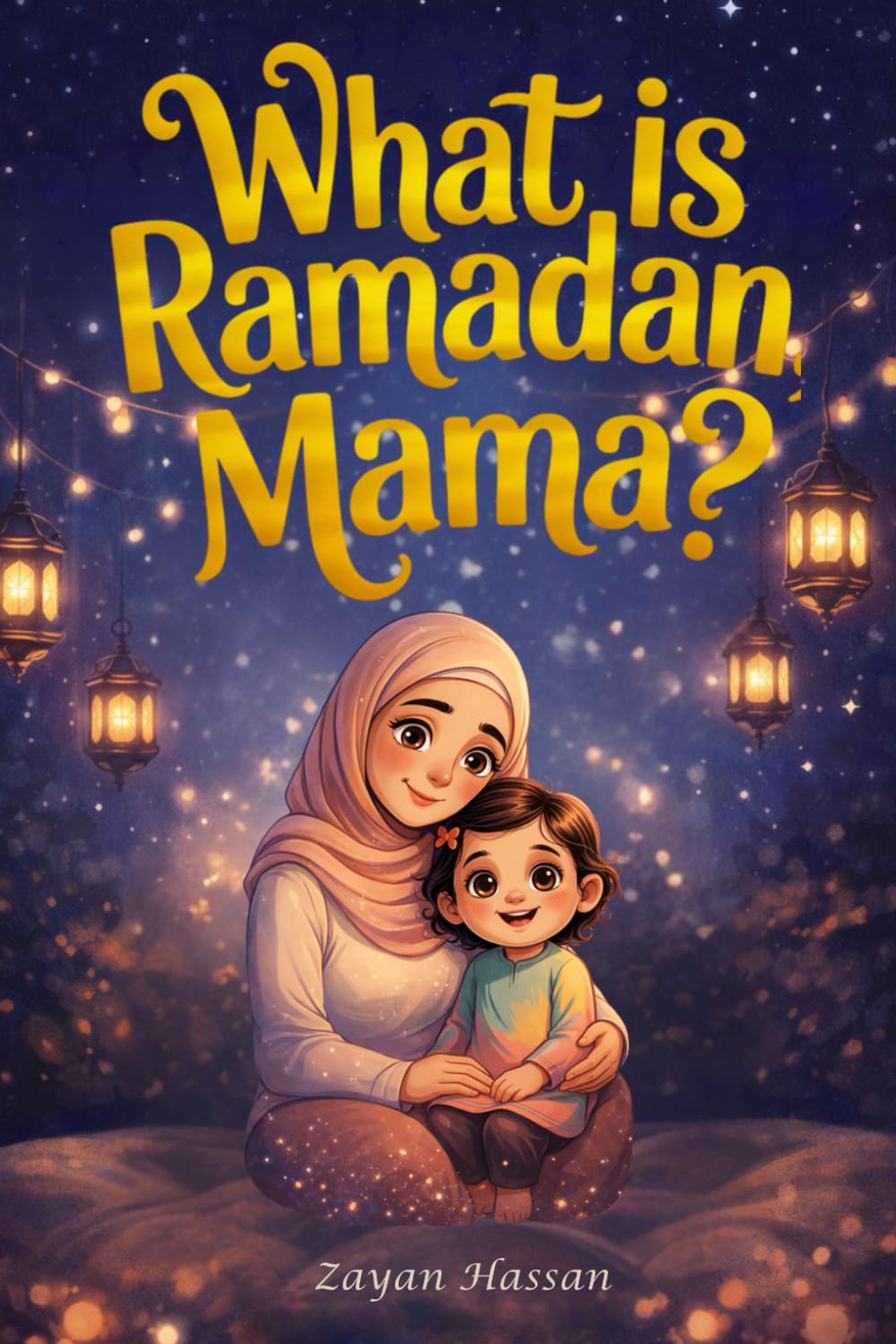 What Is Ramadan, Mama?: Follow Amina on a Magical Moonlit Journey of Fasting, Prayer, Kindness and the Beautiful Secrets of the Holy Month (The Little Muslim's Stories)