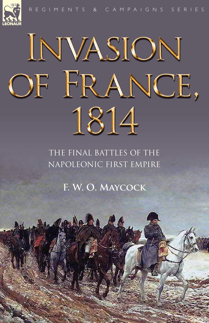1814 Invasion of France: The Final Battles of the Napoleonic First Empire