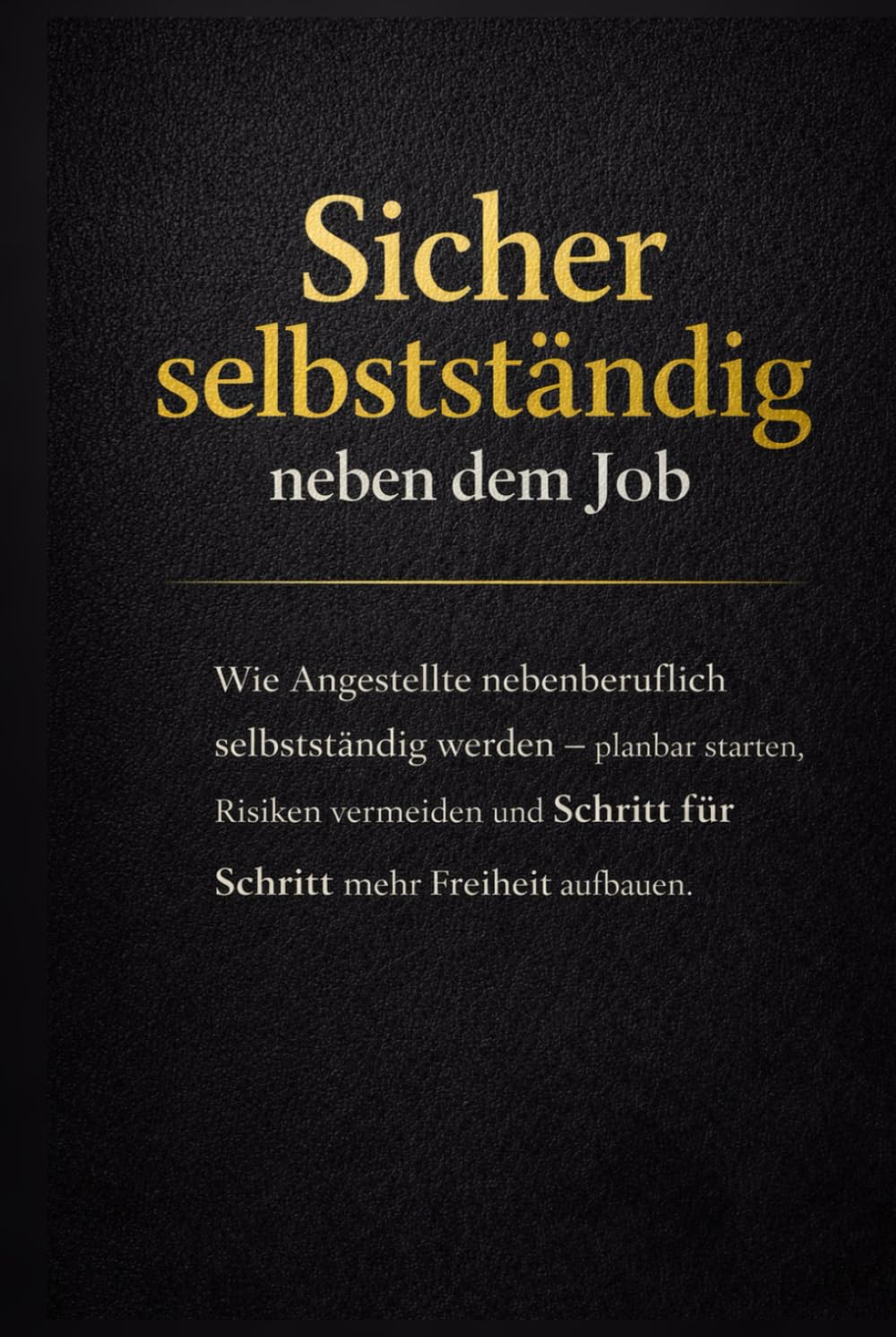 Sicher selbstständig neben dem Job: Wie Angestellte nebenberuflich selbstständig werden – planbar starten, Risiken vermeiden und Schritt für Schritt mehr Freiheit aufbauen