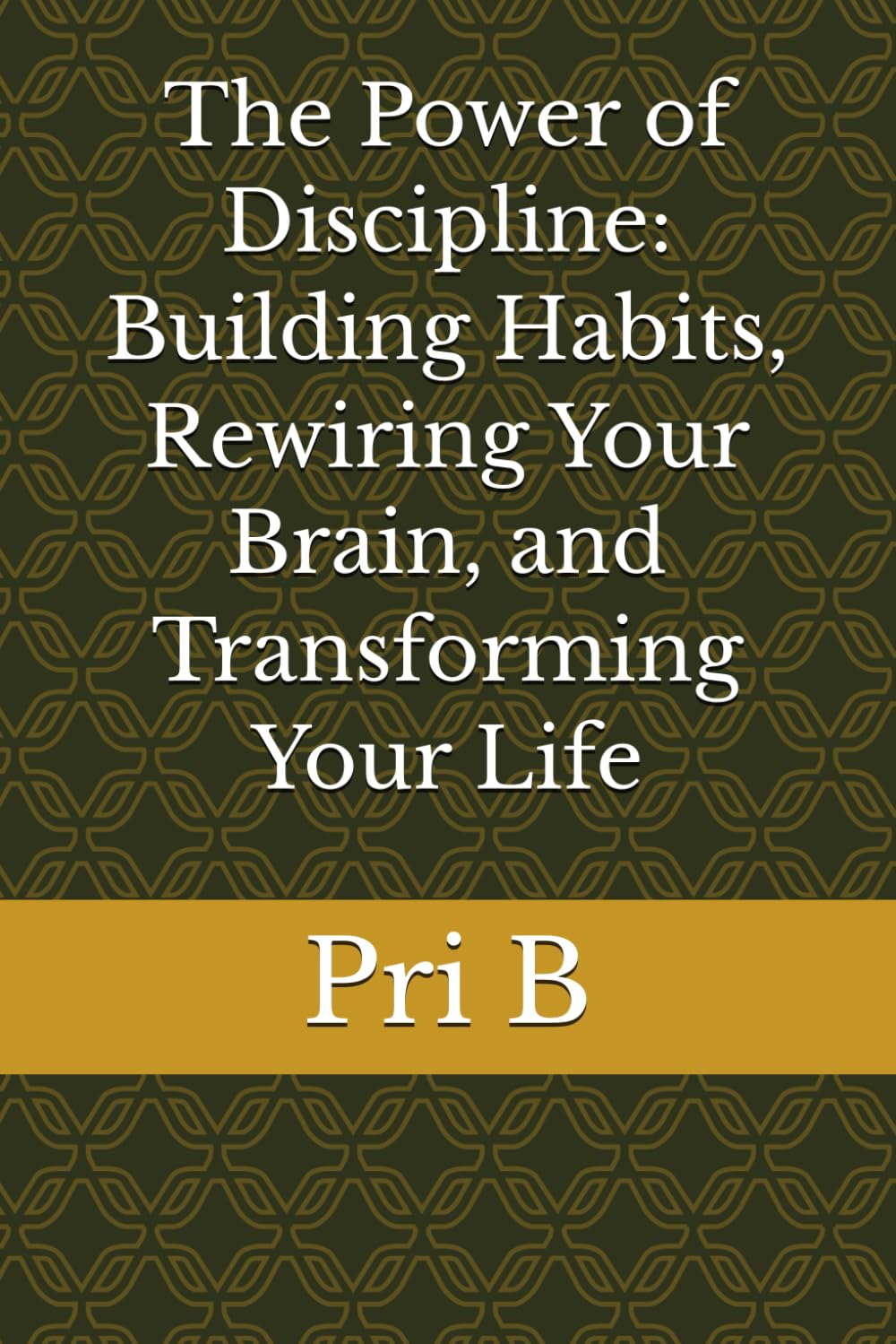 The Power of Discipline: Building Habits, Rewiring Your Brain, and Transforming Your Life