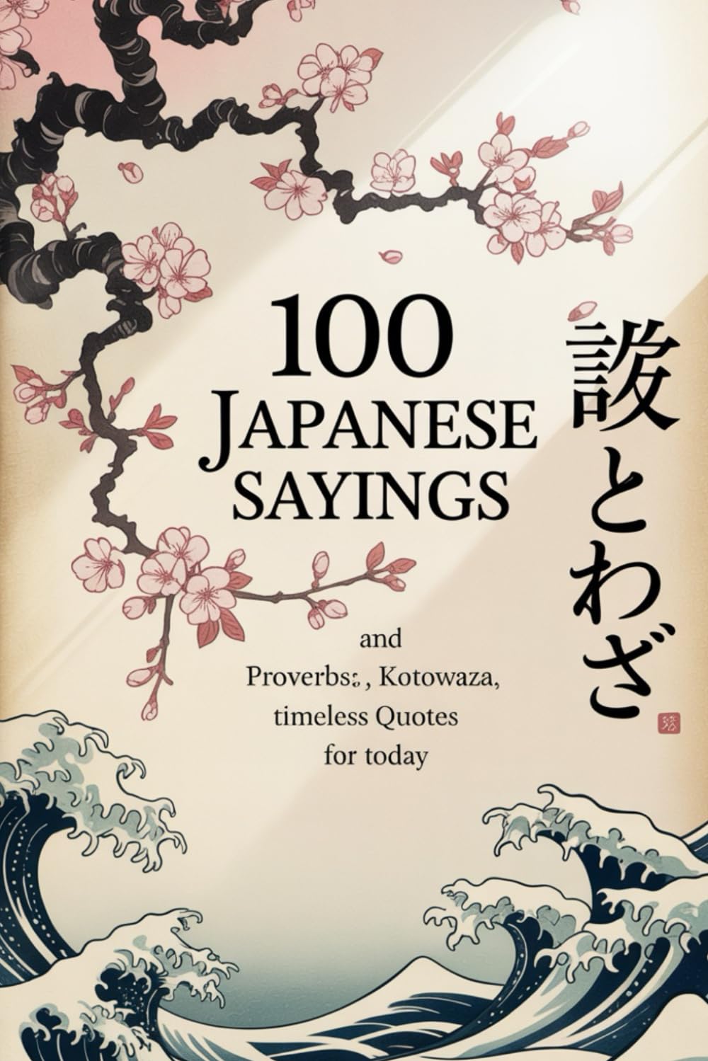 100 Japanese Sayings and Proverbs: Kotowaza, Timeless Quotes for Today (Wisdom Sayings)