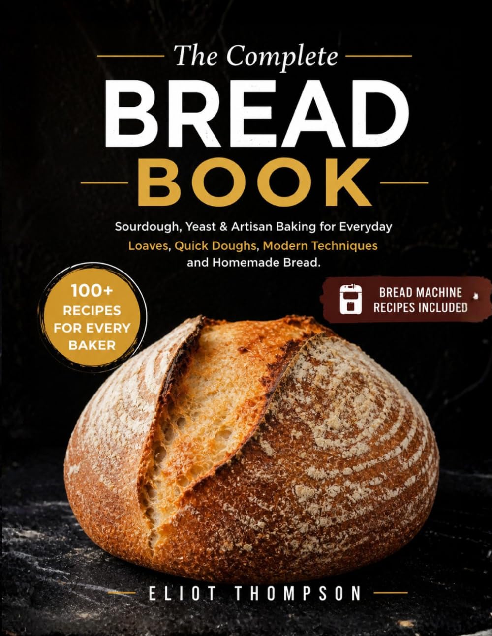 The Complete Bread Book: Sourdough. Yeast & Artisan Baking for Everyday Loaves. Quick Doughs. Modern Techniques and Homemade Bread