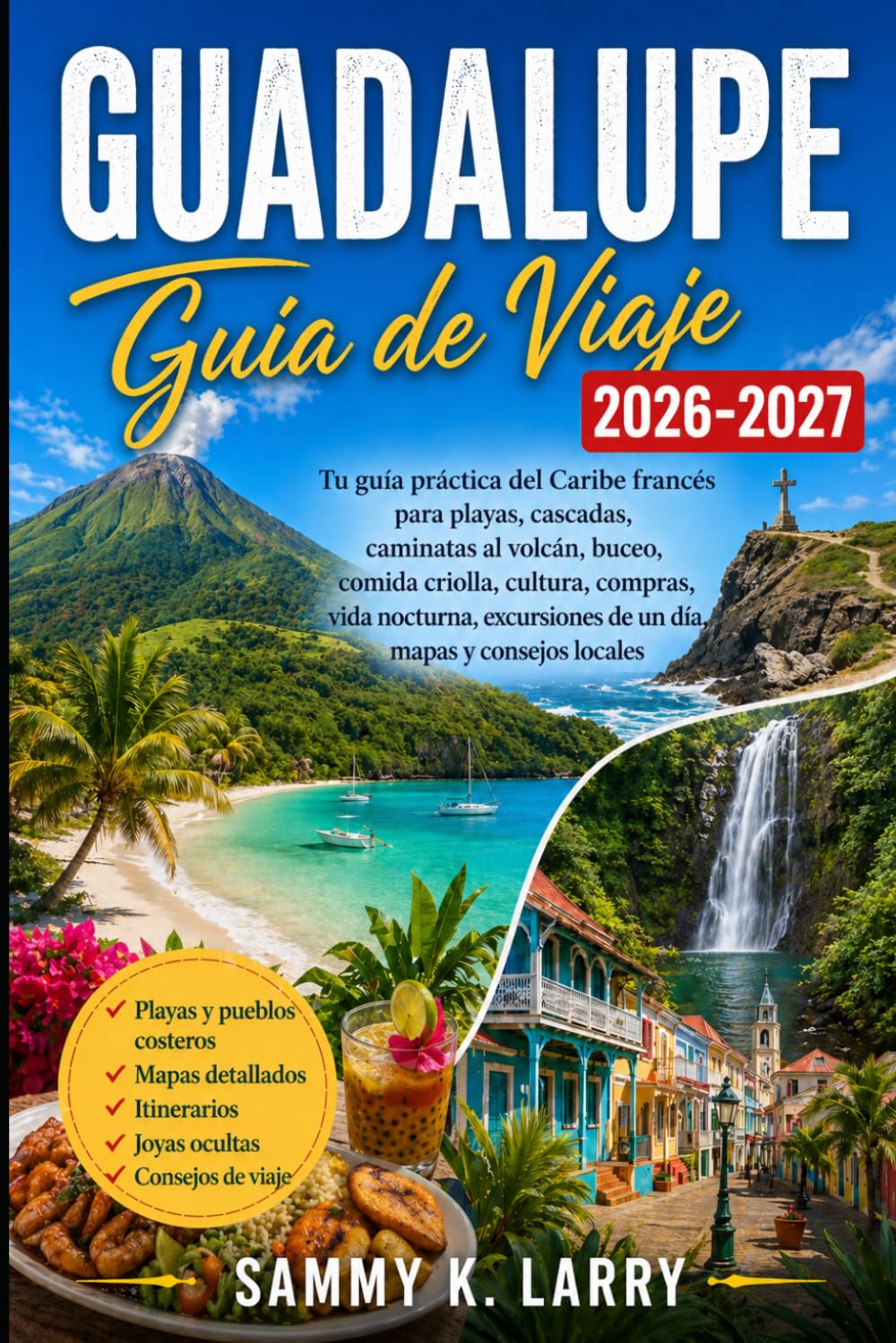GUADALUPE Guía de viaje 2026-2027: Tu compañero práctico del Caribe Francés para playas, cascadas, rutas volcánicas, buceo, comida criolla, cultura, ... de un día, mapas y consejos locales