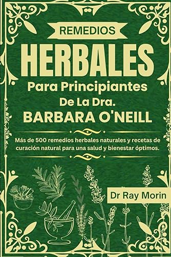 REMEDIOS HERBALES PARA PRINCIPIANTES DE LA DRA. BARBARA O'NEILL: Más de 500 remedios herbales naturales y recetas de curación natural para una salud y bienestar óptimos. (Spanish Edition)