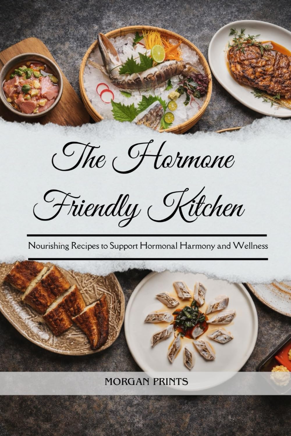 The Hormone Friendly Kitchen: Nourishing Recipes to Support Hormonal Harmony and Wellness