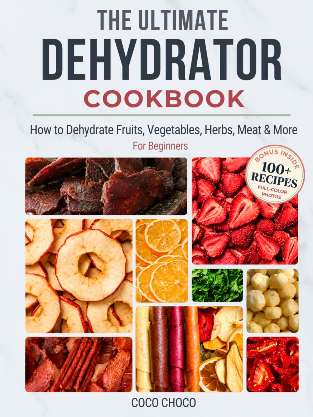 The Ultimate Dehydrator Cookbook: How to Dehydrate Jerky, Fruit, Vegetables, Herbs, Meat & More - The Beginner's Guide to Dehydrating Food (Ultimate Recipe Collection)