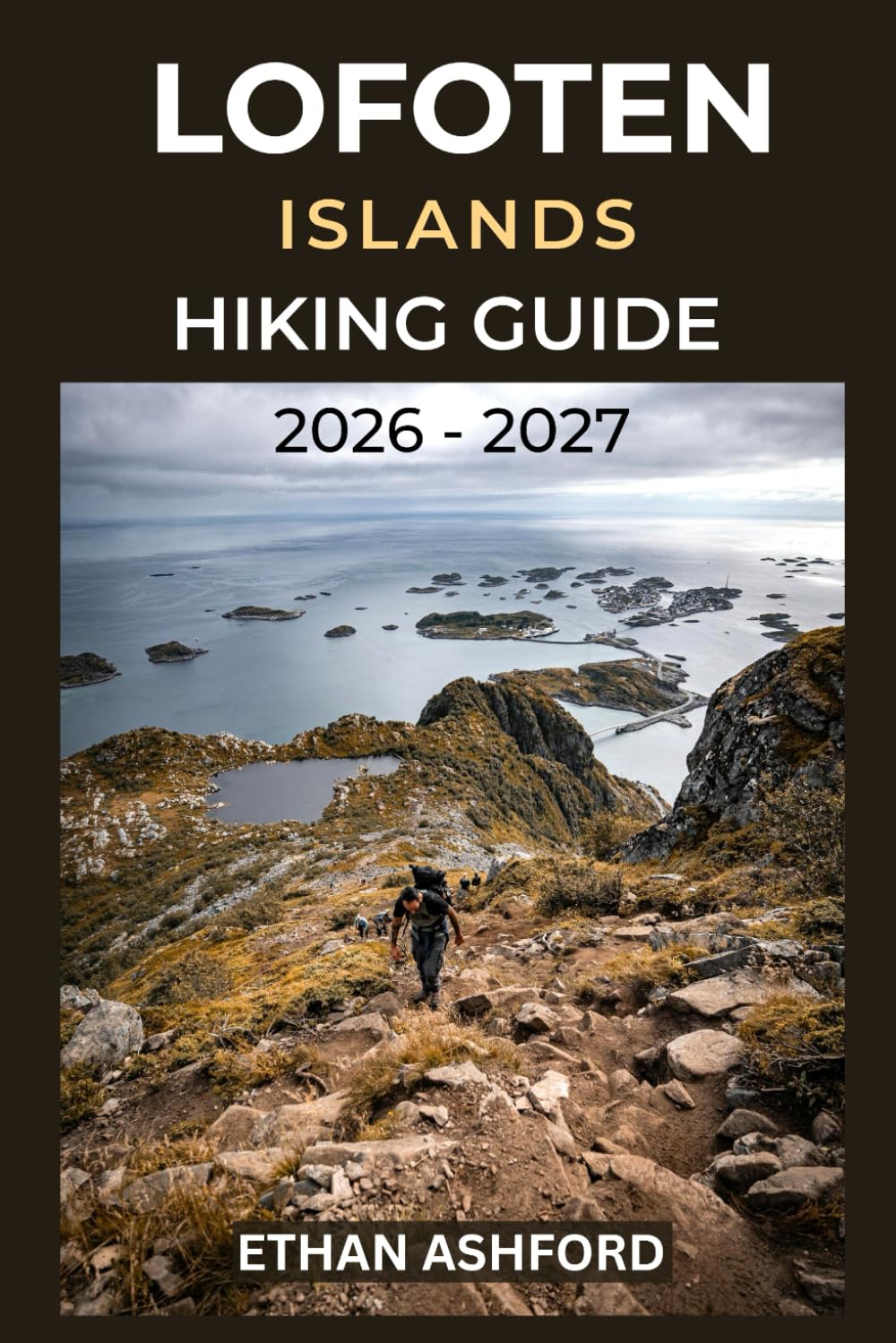 LOFOTEN ISLANDS HIKING GUIDE 2026 – 2027: Explore Arctic Peaks, Wild Beaches, Fishing Villages, and Norway’s Most Dramatic Coastal Trails (The Explorer’s Footpath Series)