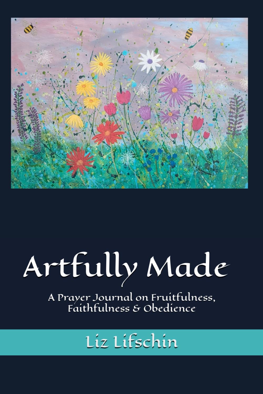 Artfully Made: A Prayer Journal on Fruitfulness, Faithfulness & Obedience