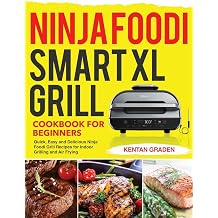 Ninja Foodi Smart XL Grill Cookbook for Beginners Quick, Easy and Delicious Ninja Foodi Grill Recipes for Indoor Grilling and Air Frying