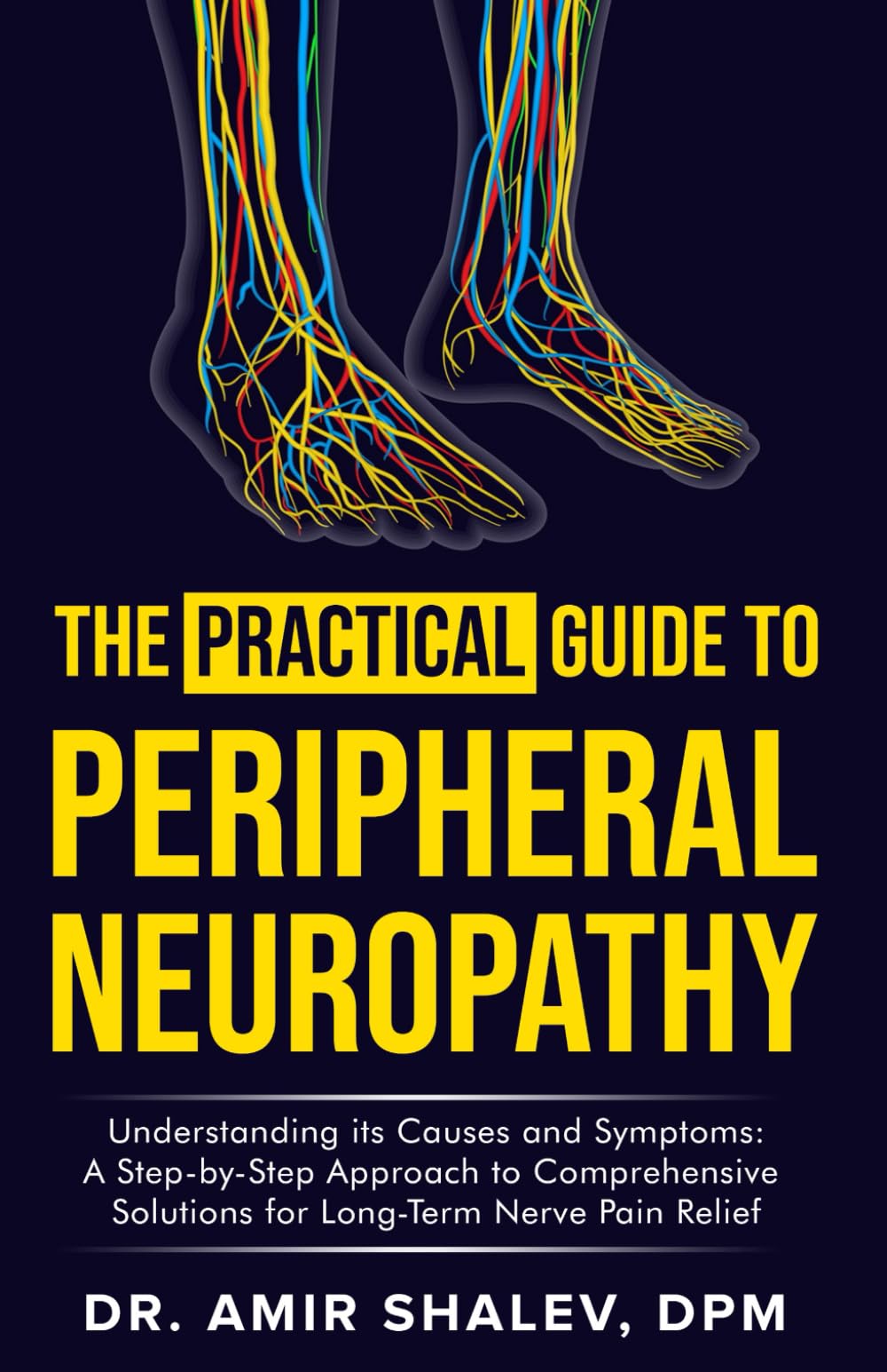 The Practical Guide to Peripheral Neuropathy: Understanding its Causes and Symptoms: A Step-By-Step Approach to Comprehensive Solutions for Long-Term Nerve Pain Relief