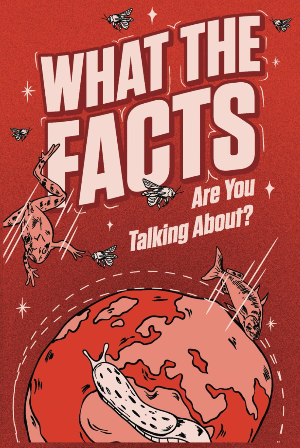 WHAT THE FACTS ARE YOU TALKING ABOUT?: 500 Random But Mind Blowing Facts About Space, Science, History and Everything In Between