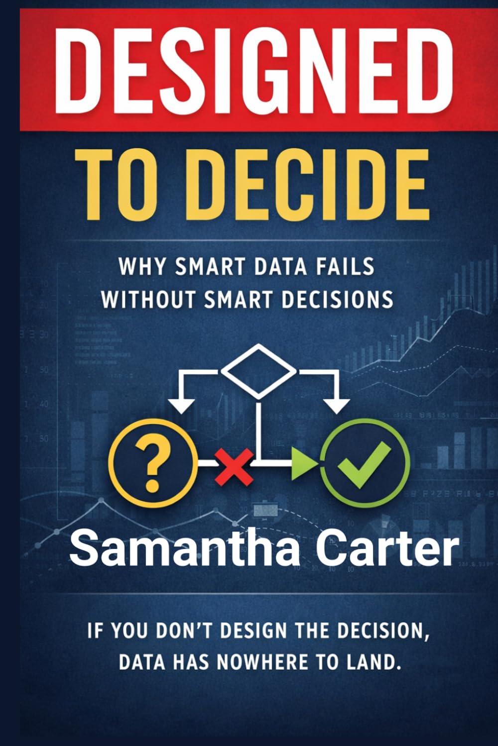 Designed To Decide: Why Smart Data Fails Without Smart Decisions