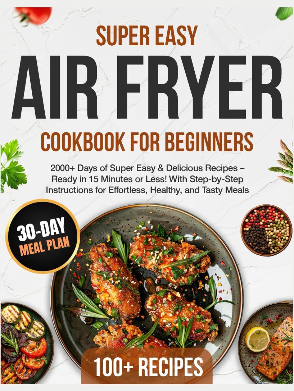 Air Fryer Cookbook for Beginners: 2000+ Days of Super Easy & Delicious Recipes – Ready in 15 Minutes or Less! With Step-by-Step Instructions for Effortless, Healthy, and Tasty Meals