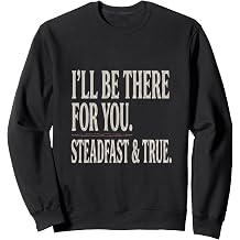 I Ll Be There For You Steadfast True ill be there for you sh Sweatshirt
