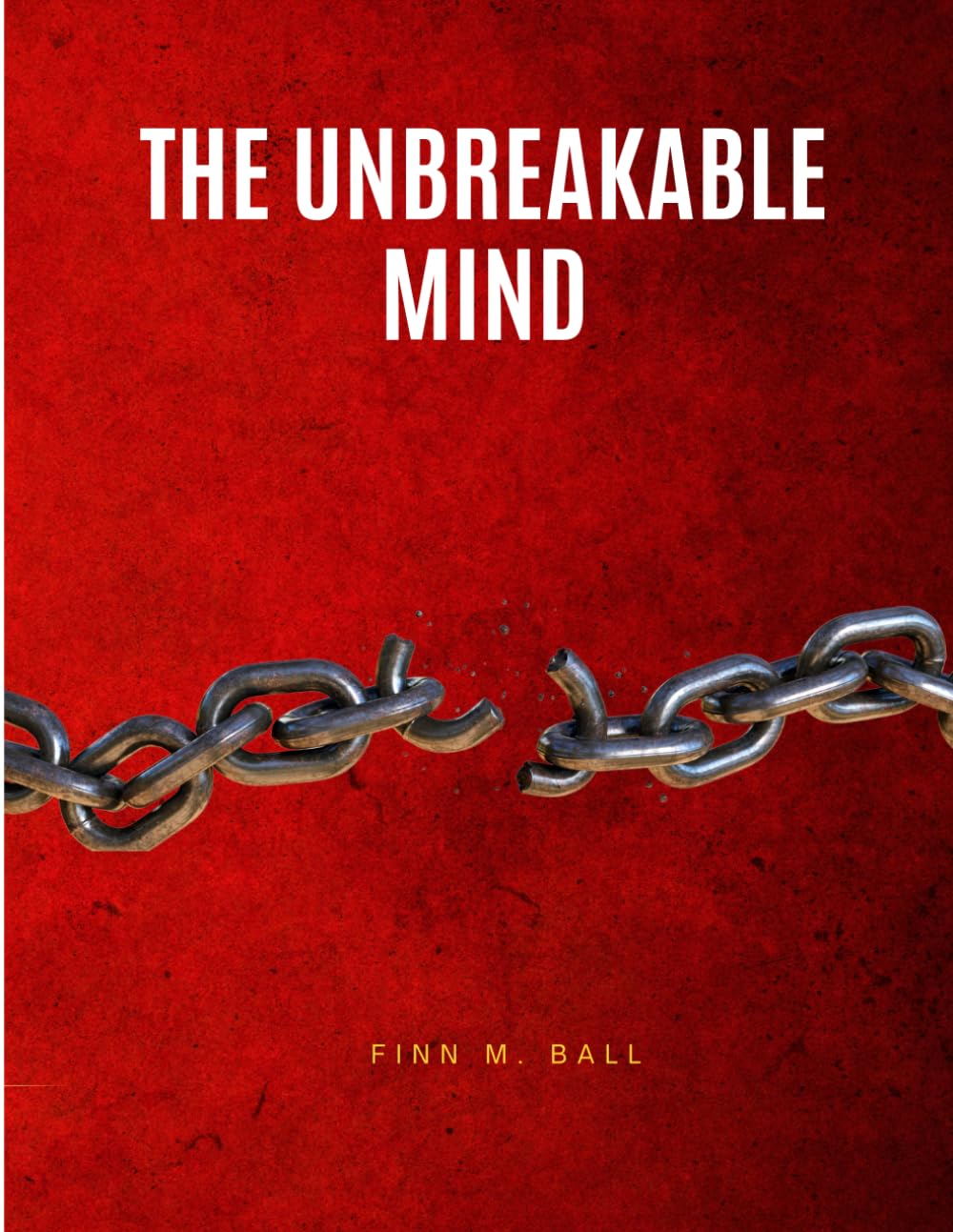 The Unbreakable Mind: Mastering Mental Toughness, Emotional Control, and Resilience in an Unpredictable World
