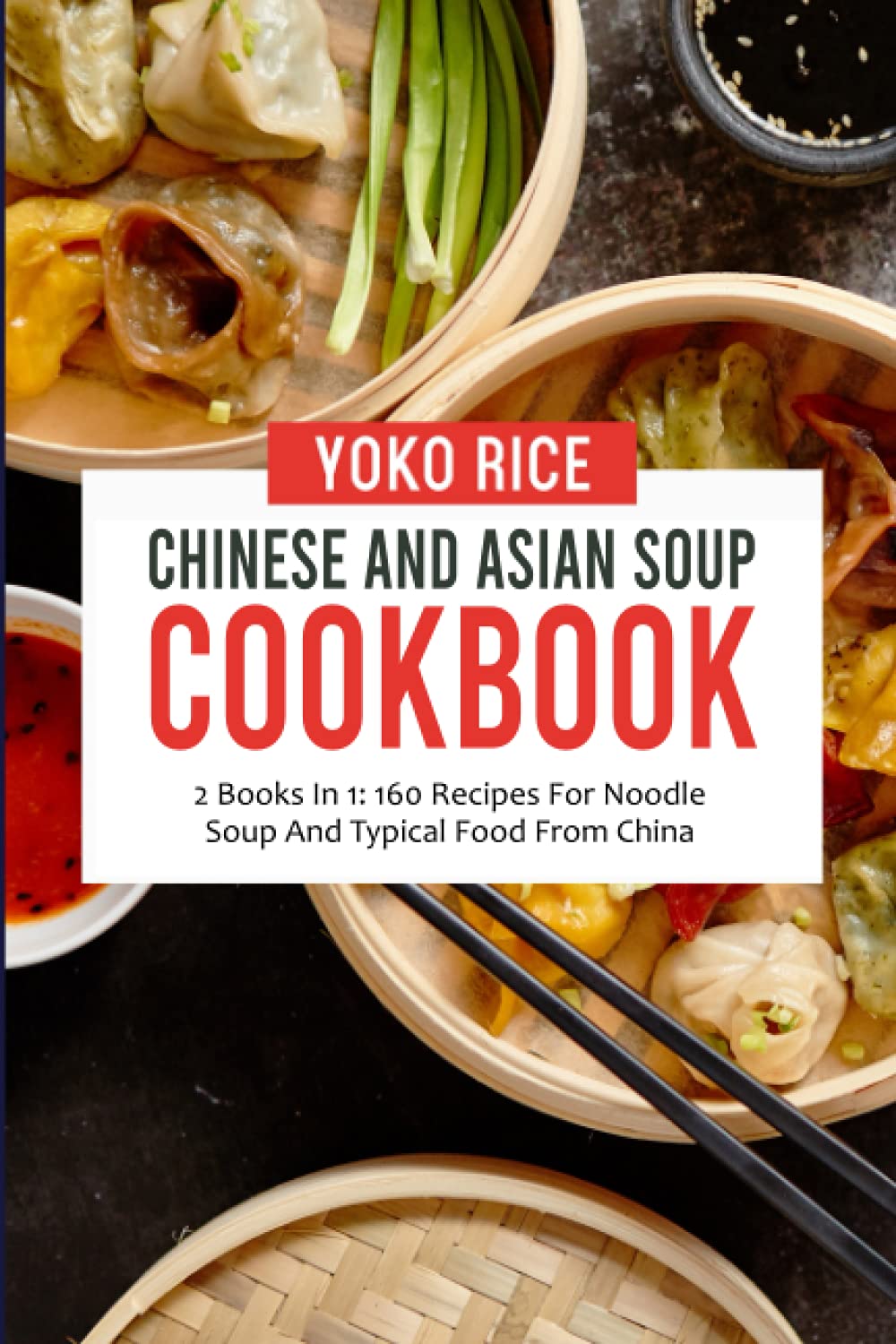 Chinese And Asian Soup Cookbook: 2 Books In 1: 160 Recipes For Noodle Soup And Typical Food From China