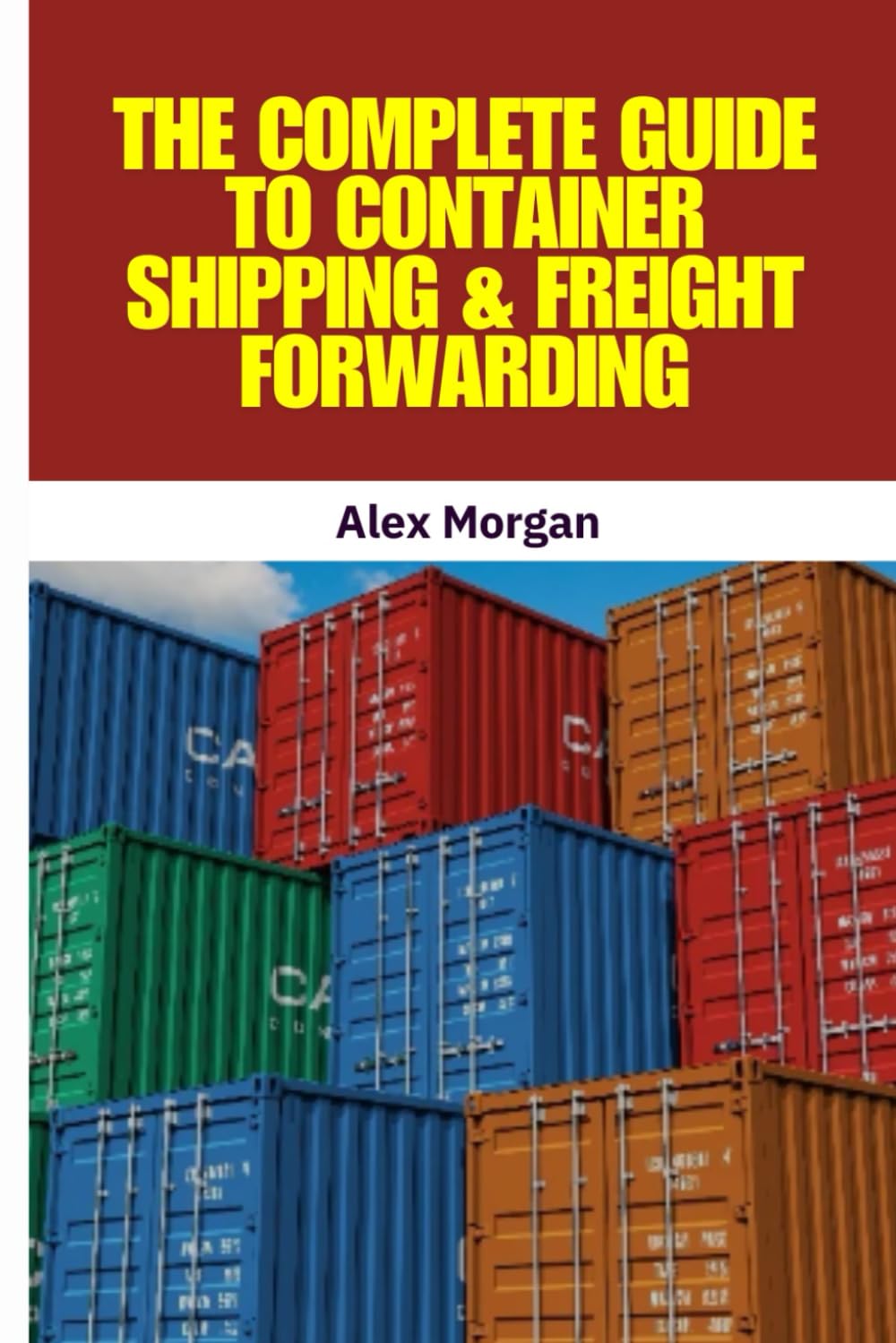 The Complete Guide to Container Shipping & Freight Forwarding: International Shipping, Global Trade, Trade Compliance, Incoterms 2020, Customs ... Supply Chain Management, Logistics