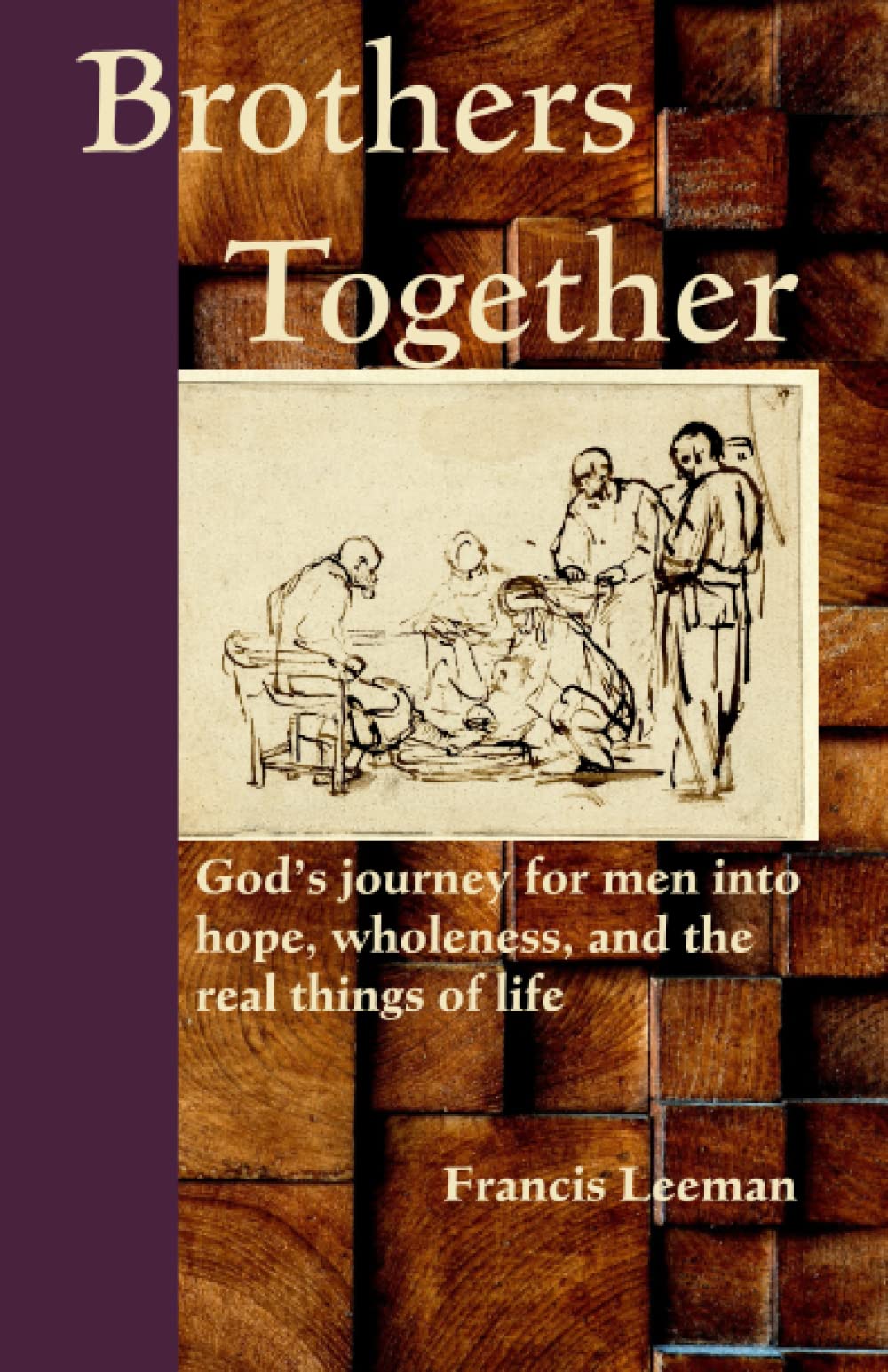 Brothers Together: God’s journey for men into hope, wholeness, and the real things of life