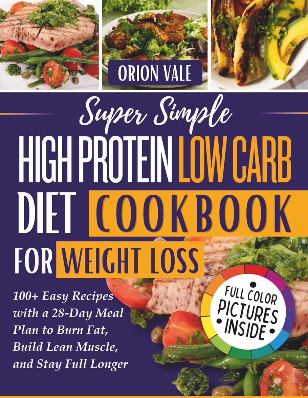 Super Simple High Protein Low Carb Diet Cookbook for Weight Loss: 100+ Easy Recipes with a 28-Day Meal Plan to Burn Fat, Build Lean Muscle, and Stay Full Longer