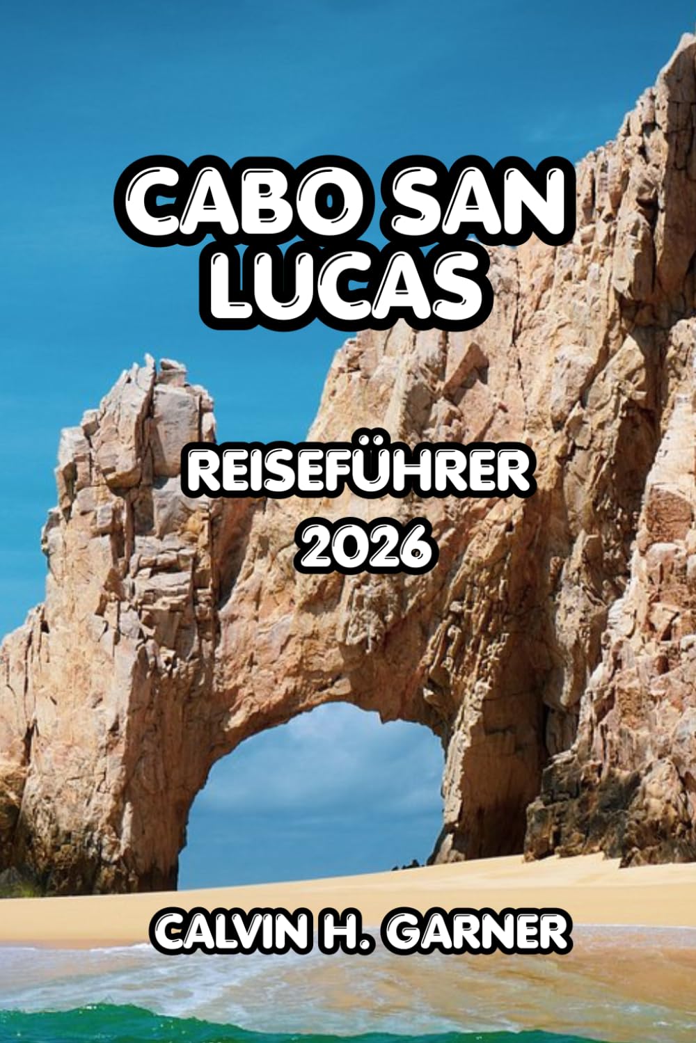 Cabo San Lucas Reiseführer 2026: Ihr vollständiger Leitfaden zu Stränden, lokalem Essen, Outdoor-Abenteuern und Insider-Tipps für einen unvergesslichen Urlaub in Cabo San Lucas im Jahr 2026