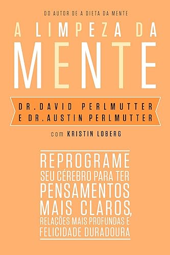 A limpeza da mente: Reprograme seu cérebro para ter pensamentos mais claros, relações mais profundas e felicidade duradoura