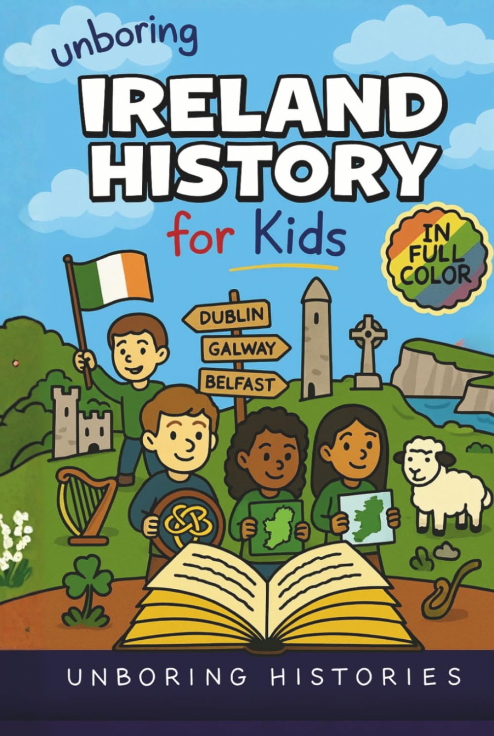 Unboring Ireland History for Kids: Funny, Interesting, Concise Guide to Ireland’s History, Legends, and Wild True Stories You Won’t Believe Are Real ... Full Colored Pictures, Videos, & Activities)