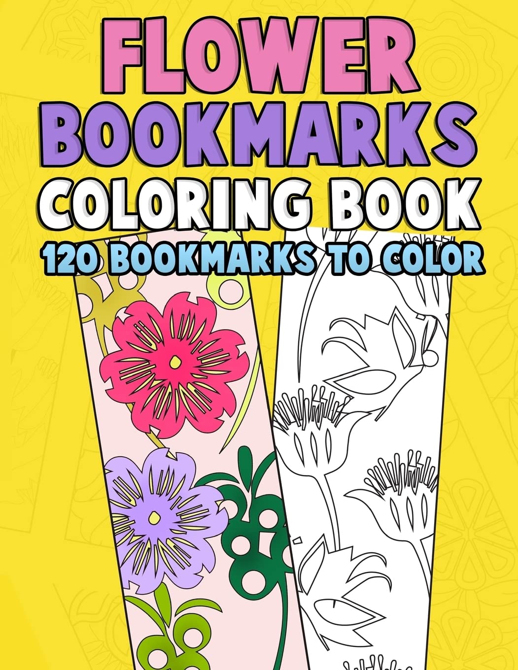 Flower Bookmarks Coloring Book: 120 Bookmarks to Color: Really Relaxing Gorgeous Illustrations for Stress Relief with Garden Designs, Floral Patterns ... (Flower Coloring Activity Book for Bookworms)