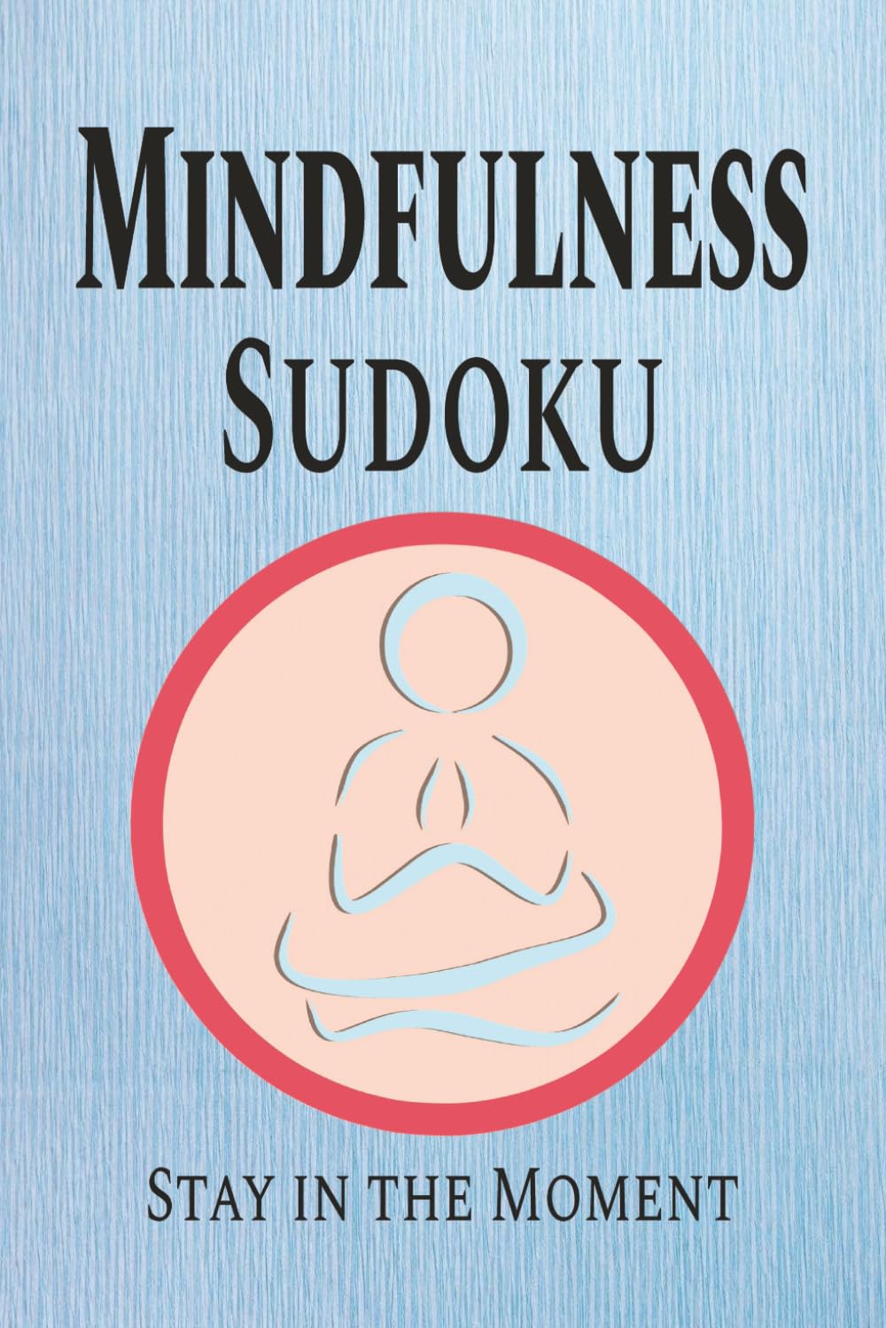Mindfulness Sudoku Puzzle Book: Sudoku Puzzles for Mindfulness | Help Focus the Mind on the Present | 6x9 Inches, 110 Pages | 50+ Puzzles | Solutions Included