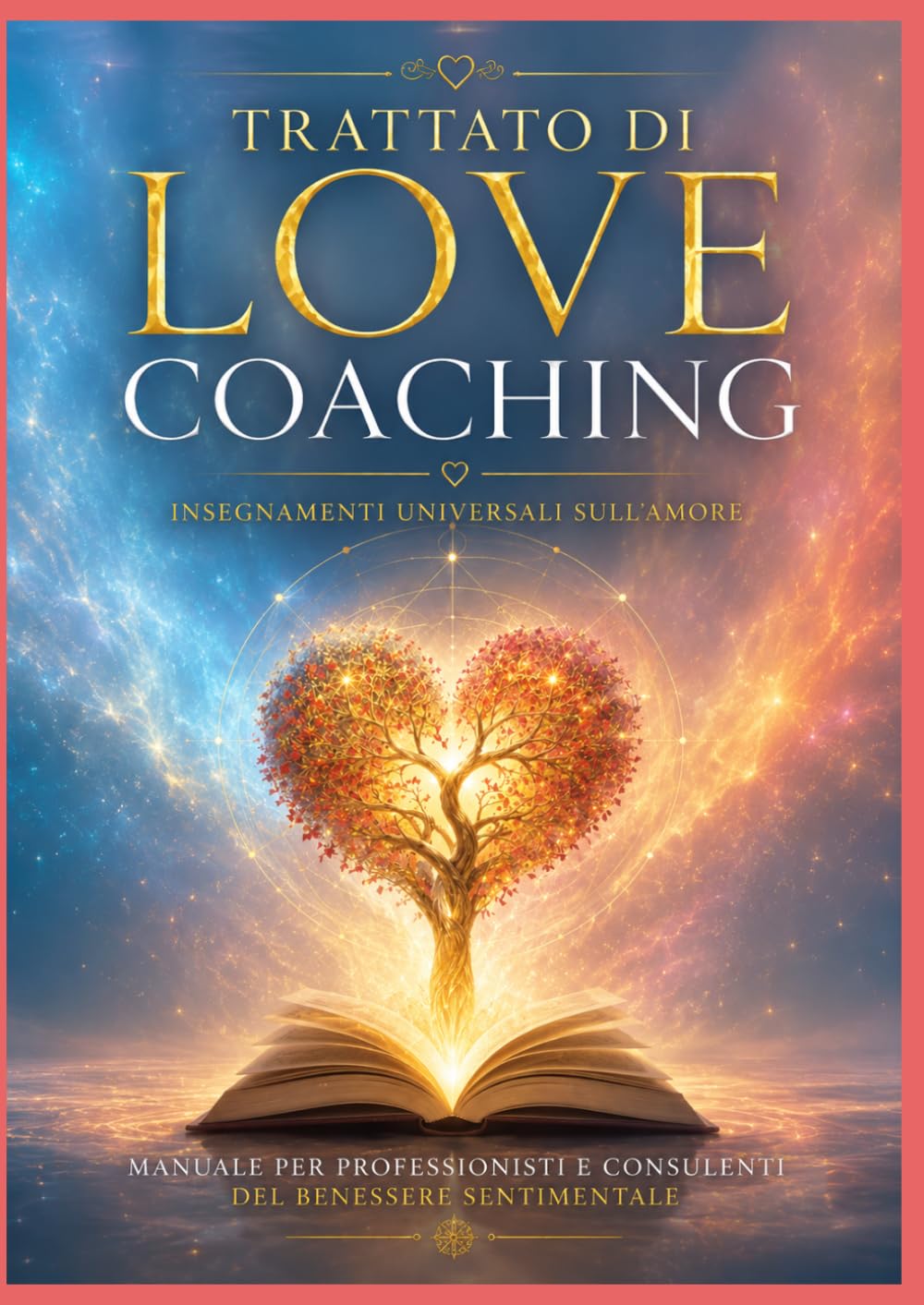 Trattato di Love Coaching: Insegnamenti universali sull'Amore - Manuale per professionisti del Benessere sentimentale