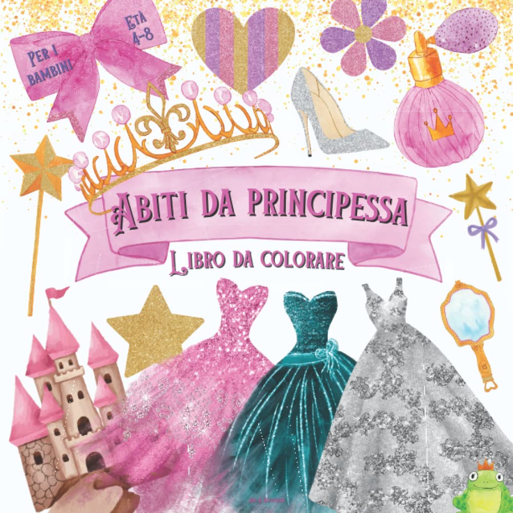 Abiti da Principessa Libro da Colorare per i bambini Età 4-8: Incredibile libro di moda da colorare per le ragazze | Edizione di abiti da principessa ... | Regalo per le bambine (Italian Edition)