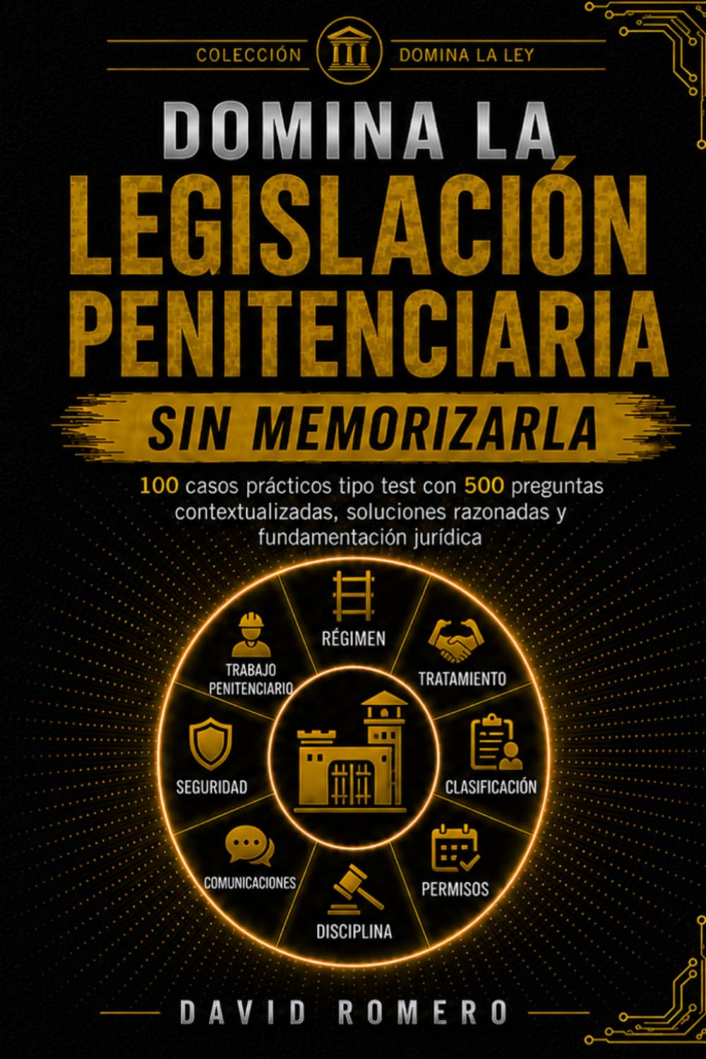 DOMINA LA LEGISLACIÓN PENITENCIARIA SIN MEMORIZARLA: 100 casos prácticos tipo test con 500 preguntas contextualizadas, soluciones razonadas y fundamentación jurídica