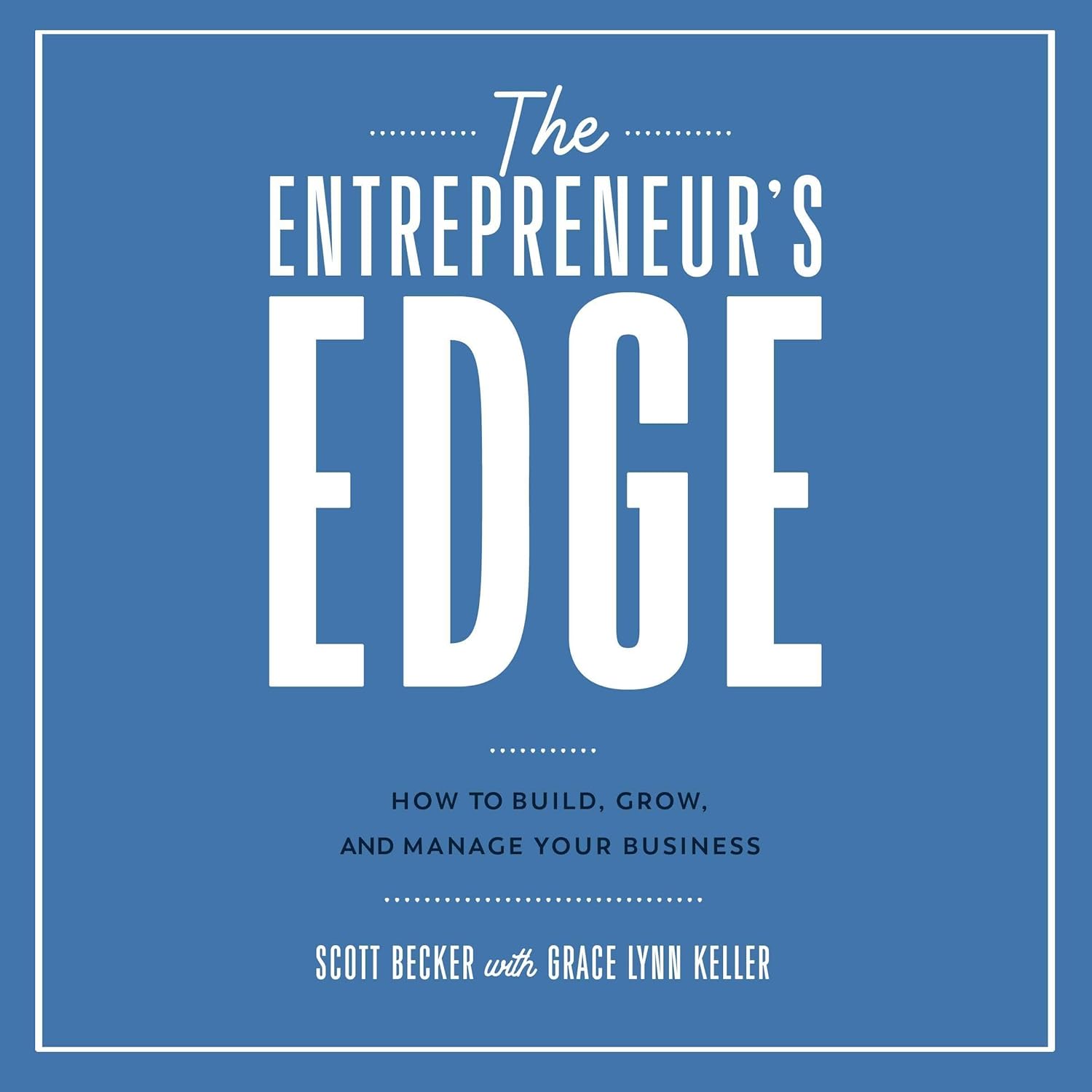 The Entrepreneur’s Edge: How to Build, Grow, and Manage Your Business