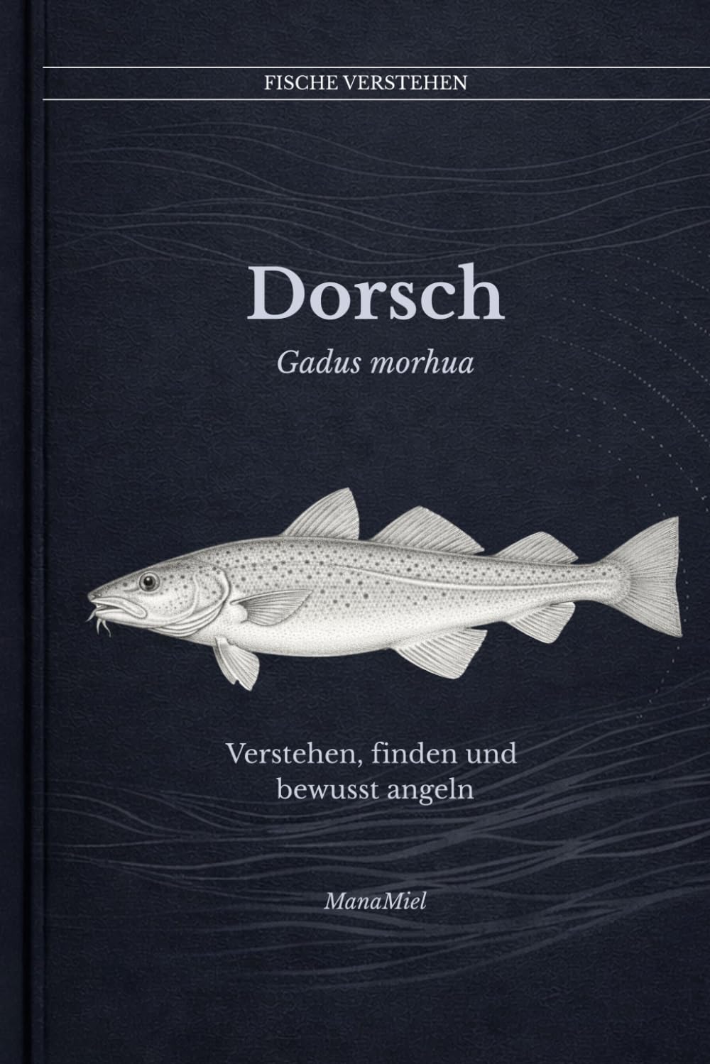 Dorsch Gadus morhua: Verstehen, finden und bewusst angeln (Fische verstehen - Fische lesen, Gewässer begreifen, gezielt angeln)