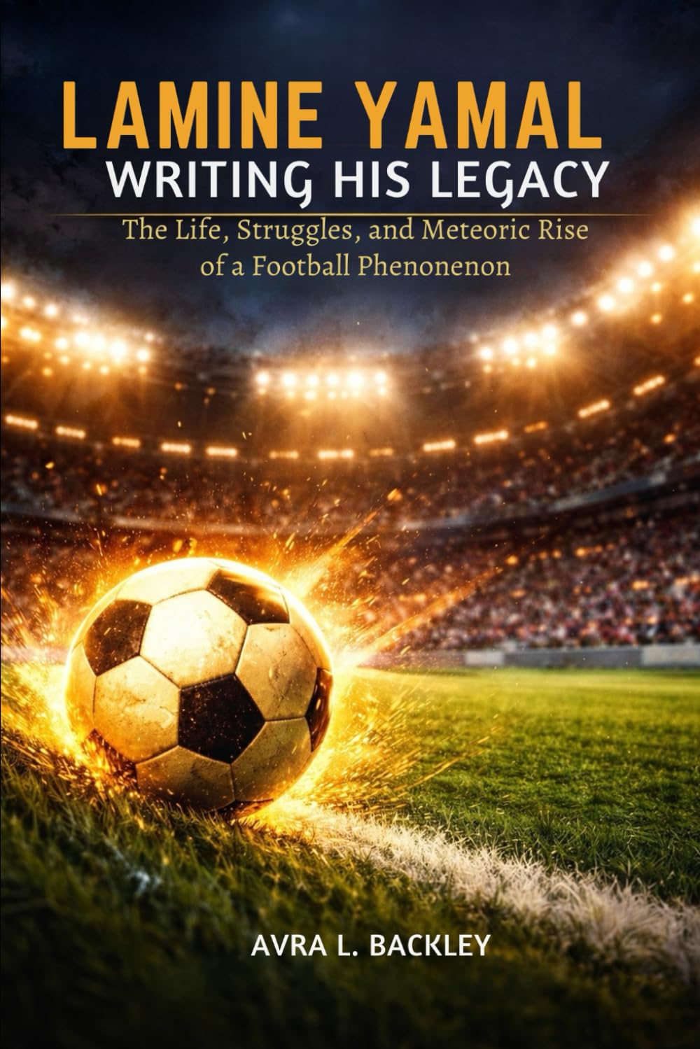 Lamine Yamal: Writing His Legacy: The Life, Struggles, and Meteoric Rise of a Football Phenomenon