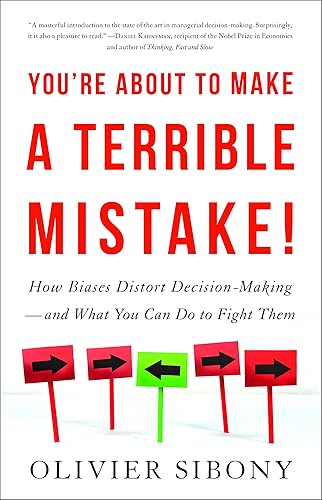 You're about to Make a Terrible Mistake: How Biases Distort Decision-Making and What You Can Do to Fight Them