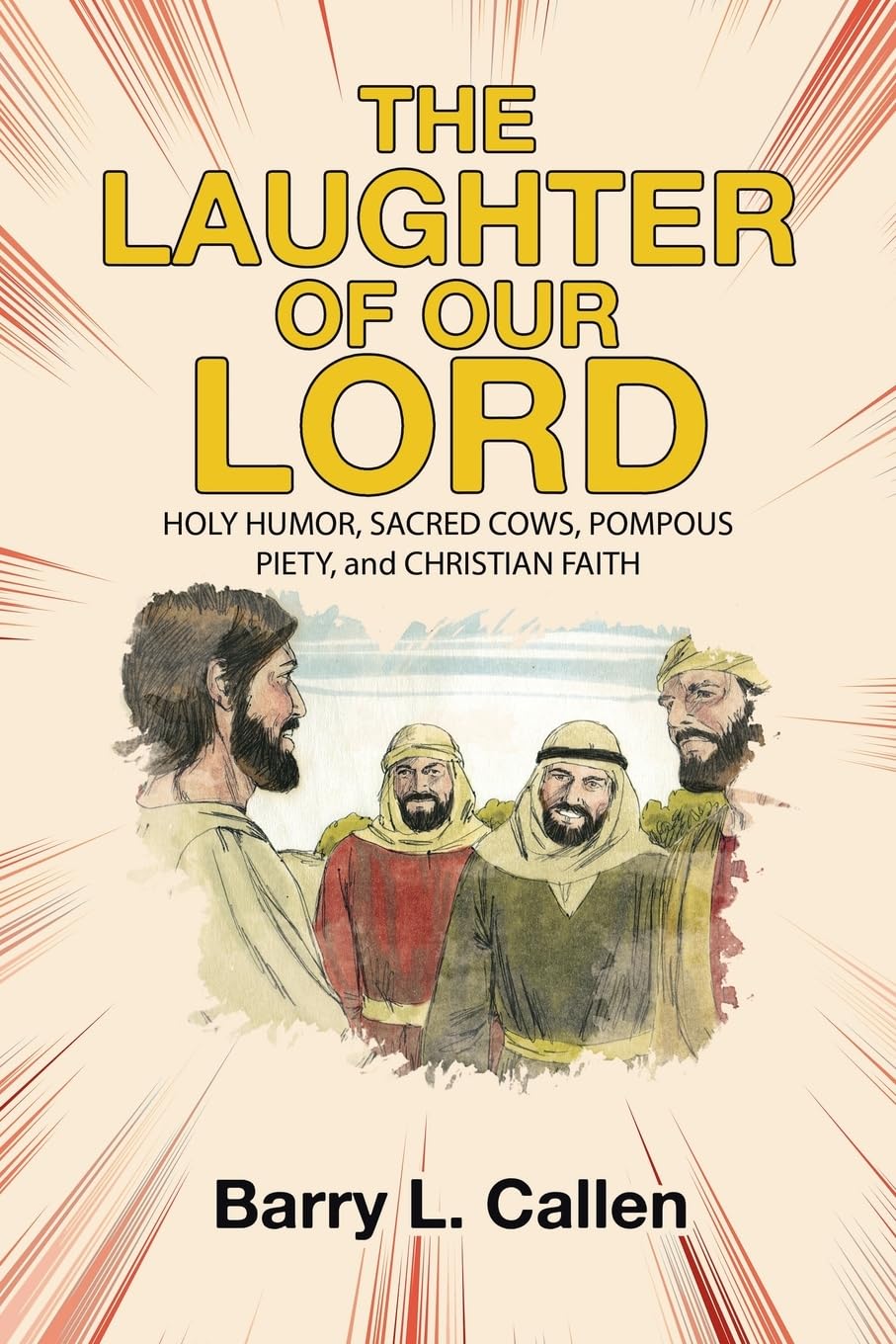 THE LAUGHTER OF OUR LORD: HOLY HUMOR, SACRED COWS, POMPOUS PIETY, and CHRISTIAN FAITH