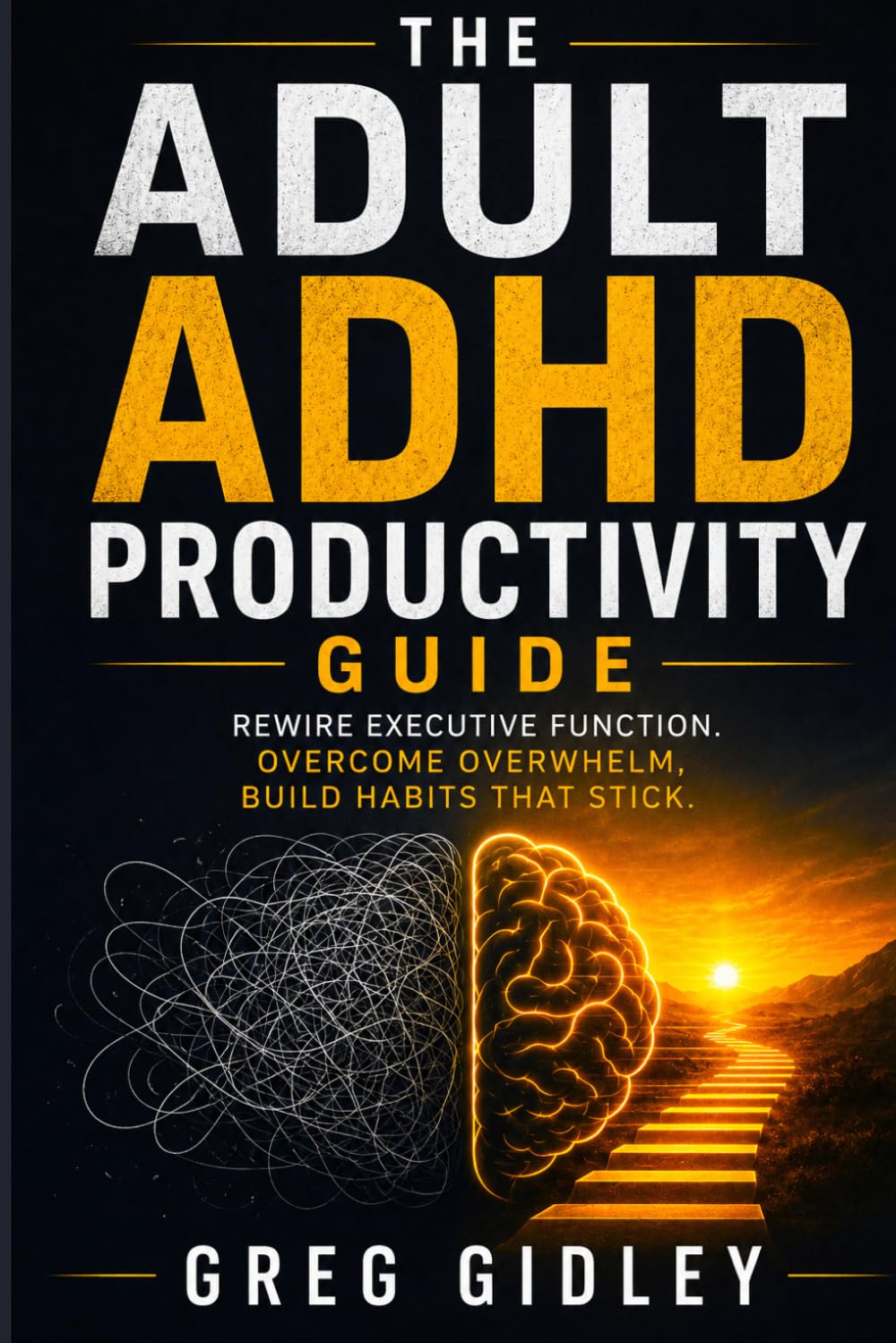 The Adult ADHD Productivity Guide: Rewire Executive Function. Overcome Overwhelm, Build Habits That Stick
